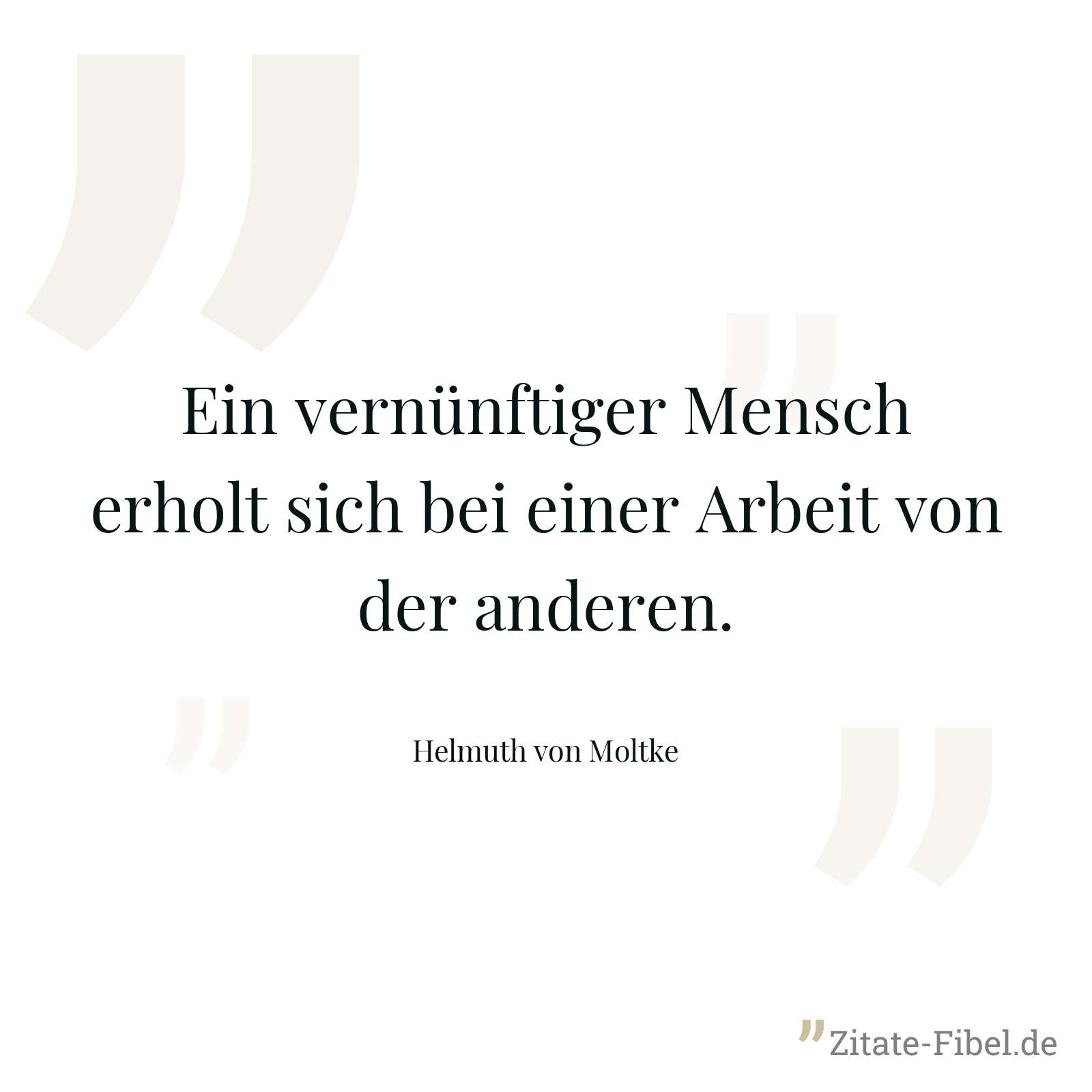 Ein vernünftiger Mensch erholt sich bei einer Arbeit von der anderen. - Helmuth von Moltke