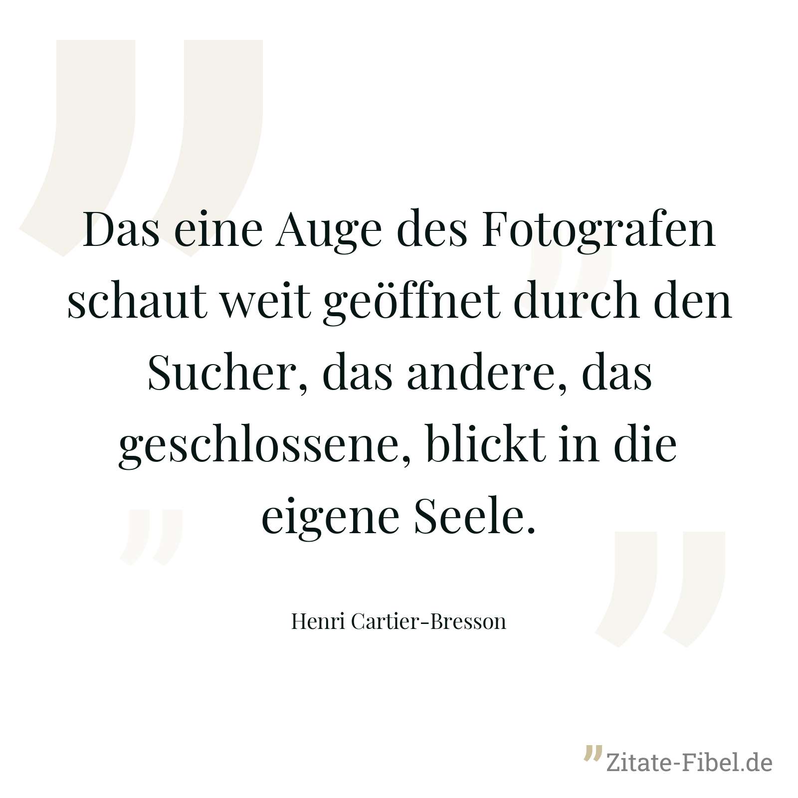 Das eine Auge des Fotografen schaut weit geöffnet durch den Sucher, das andere, das geschlossene, blickt in die eigene Seele. - Henri Cartier-Bresson
