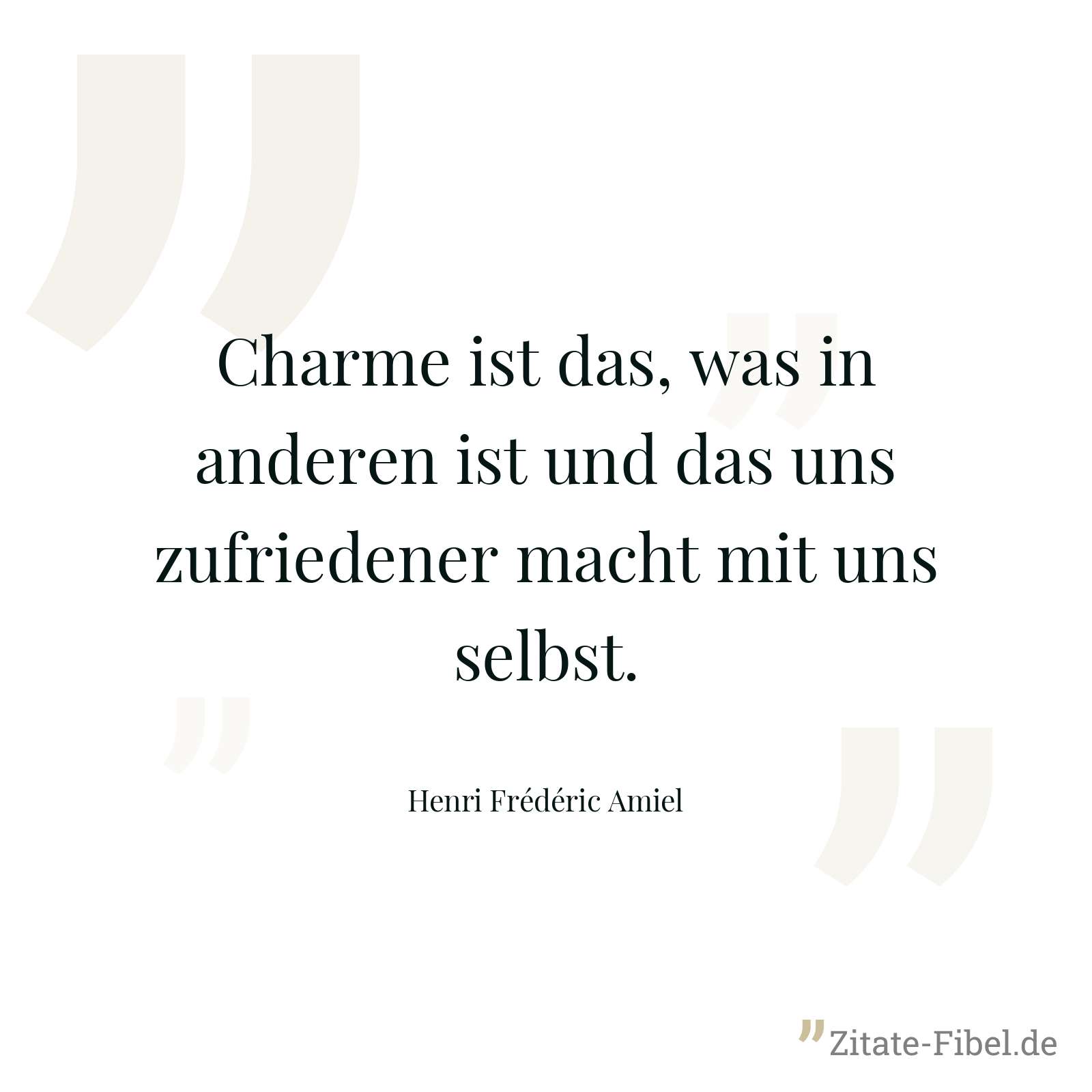 Charme ist das, was in anderen ist und das uns zufriedener macht mit uns selbst. - Henri Frédéric Amiel