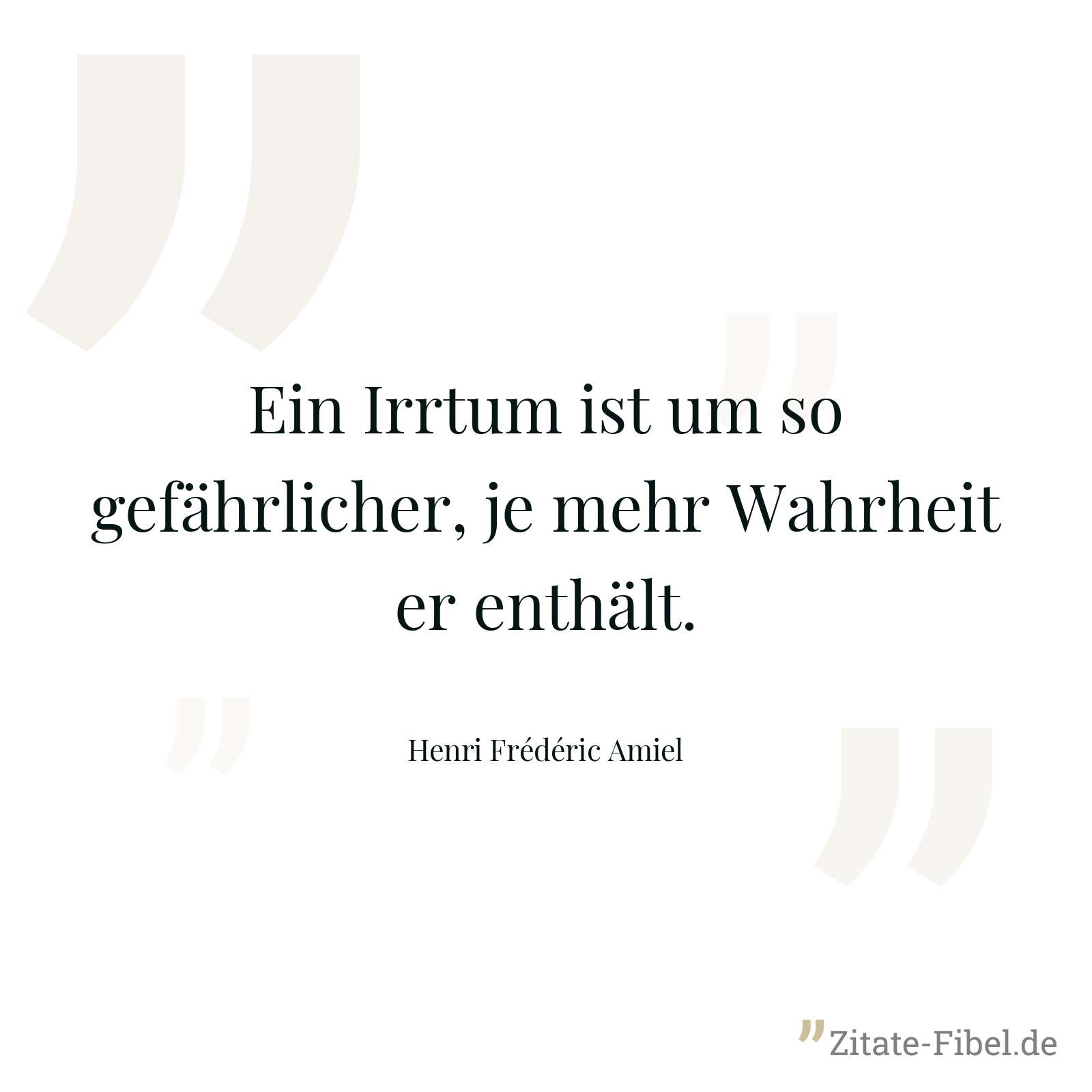 Ein Irrtum ist um so gefährlicher, je mehr Wahrheit er enthält. - Henri Frédéric Amiel