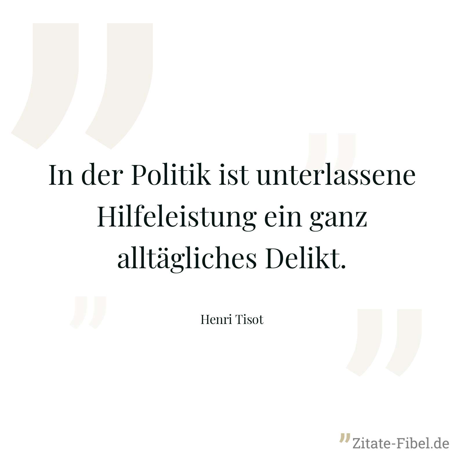 In der Politik ist unterlassene Hilfeleistung ein ganz alltägliches Delikt. - Henri Tisot