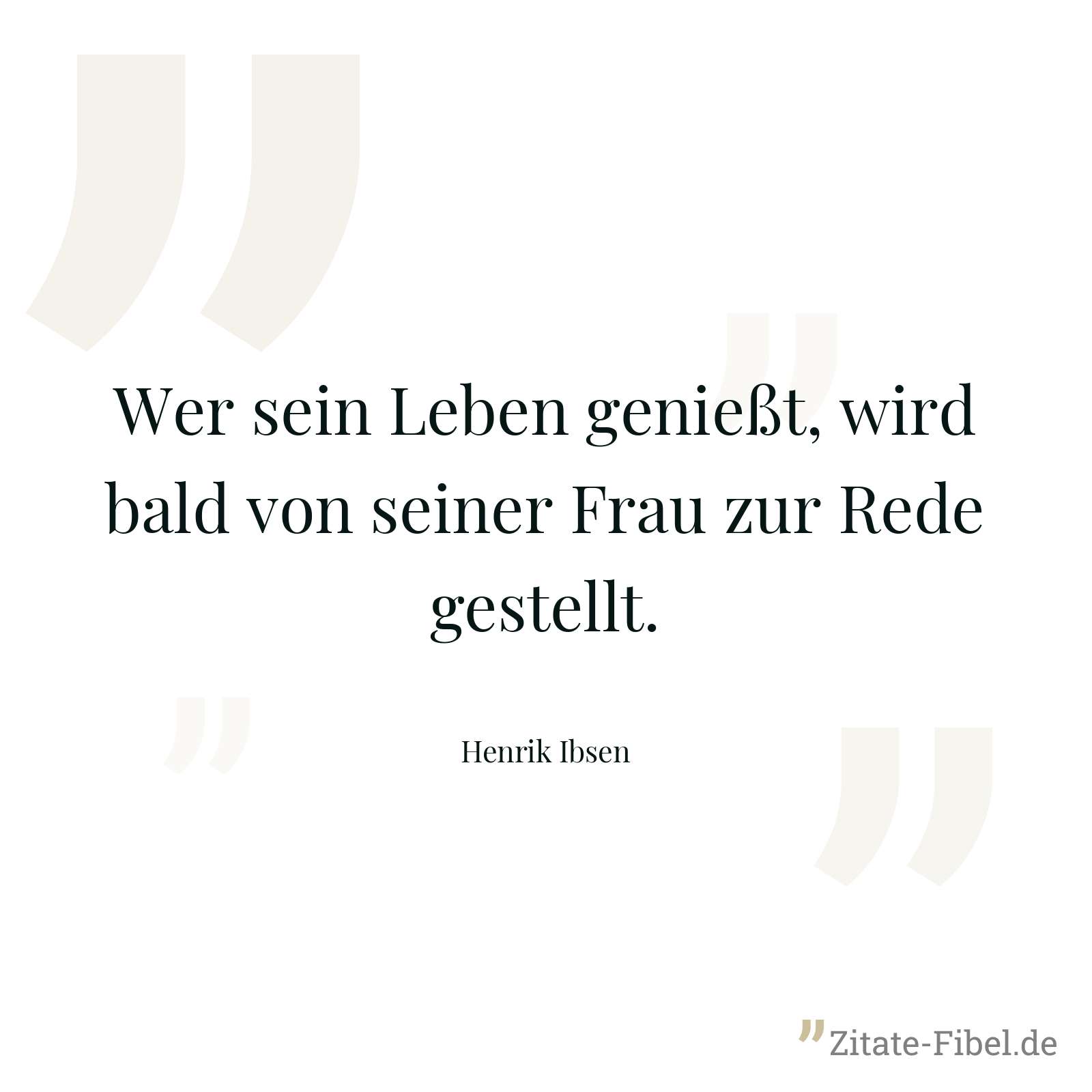 Wer sein Leben genießt, wird bald von seiner Frau zur Rede gestellt. - Henrik Ibsen