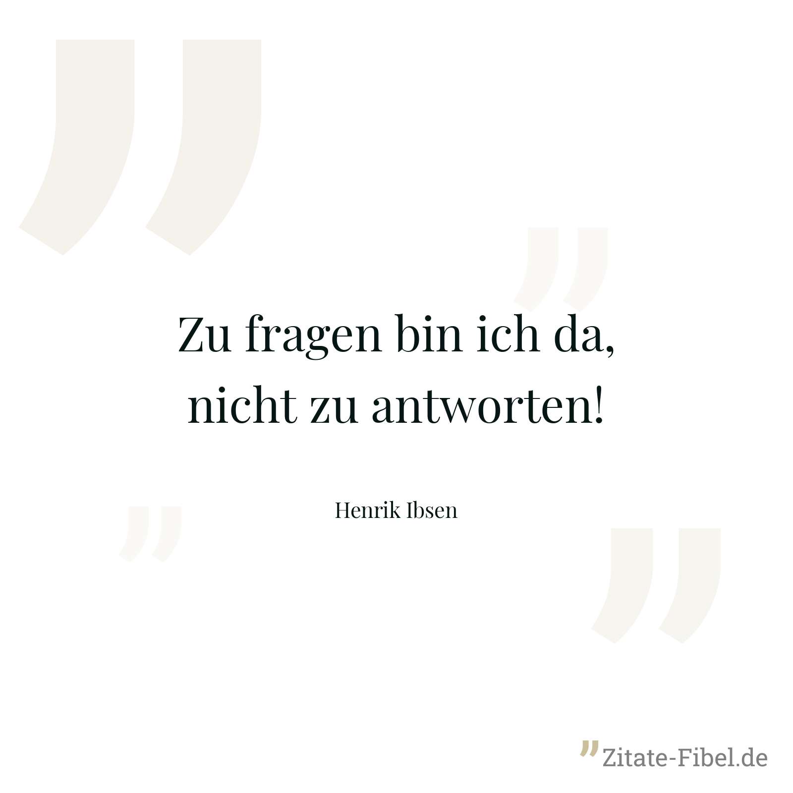 Zu fragen bin ich da, nicht zu antworten! - Henrik Ibsen