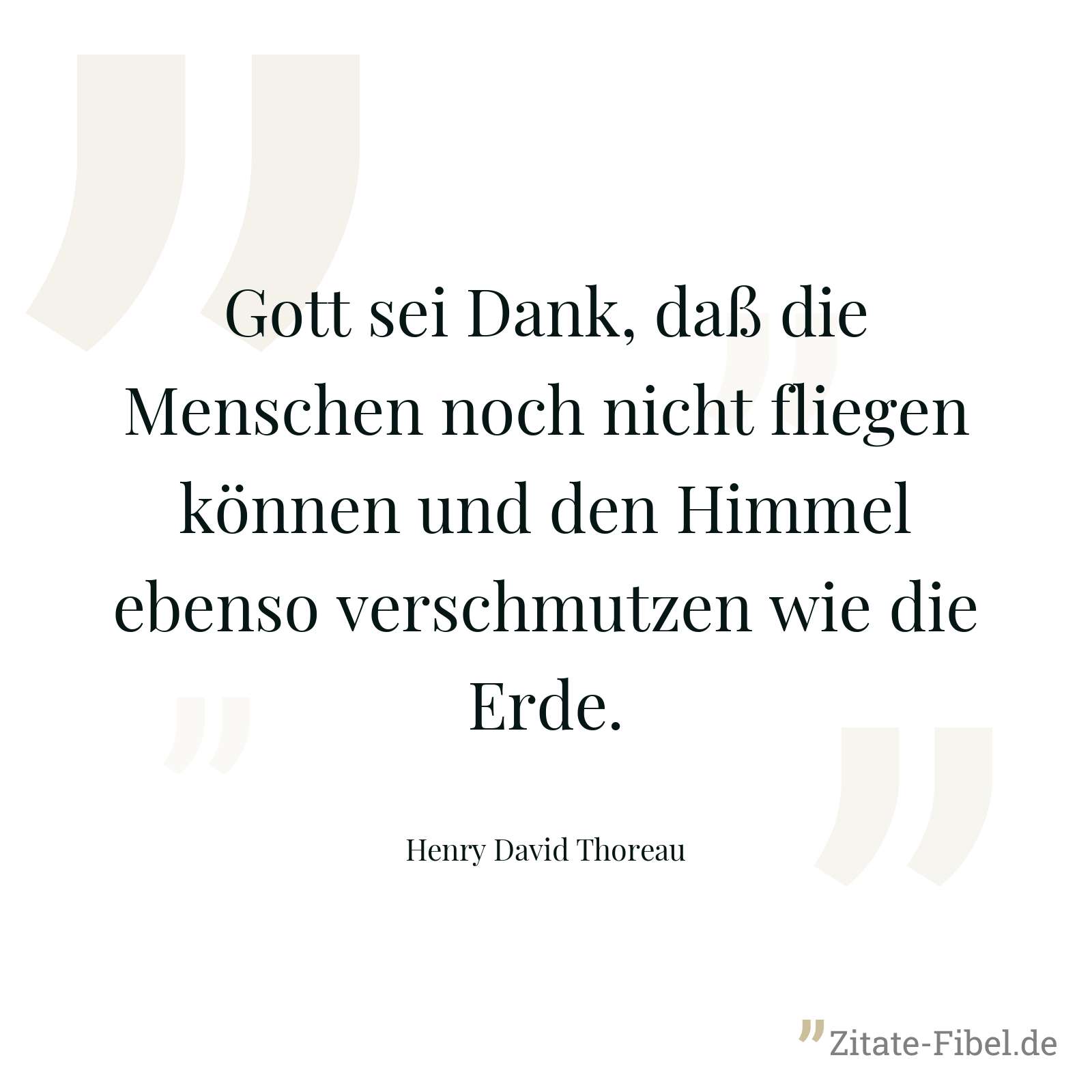 Gott sei Dank, daß die Menschen noch nicht fliegen können und den Himmel ebenso verschmutzen wie die Erde. - Henry David Thoreau