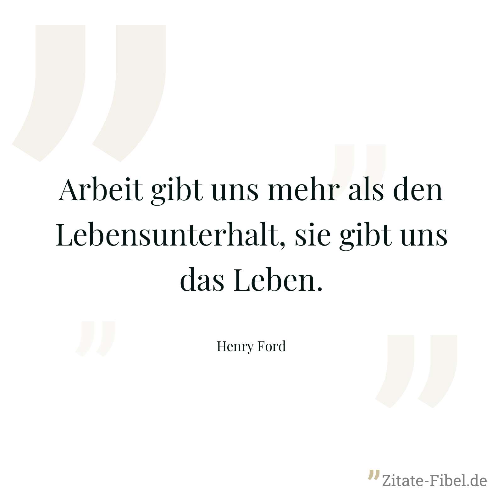 Arbeit gibt uns mehr als den Lebensunterhalt, sie gibt uns das Leben. - Henry Ford