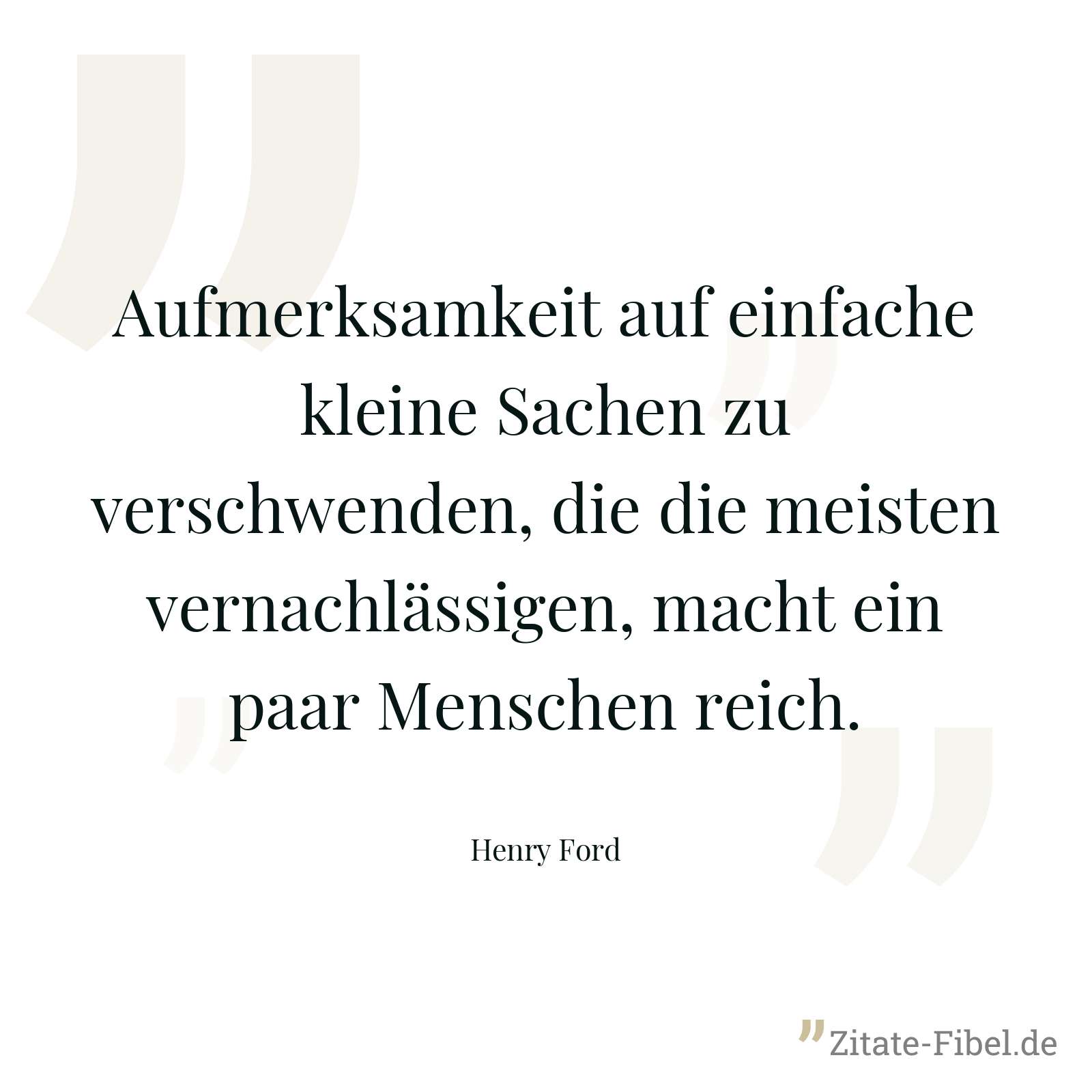 Aufmerksamkeit auf einfache kleine Sachen zu verschwenden, die die meisten vernachlässigen, macht ein paar Menschen reich. - Henry Ford