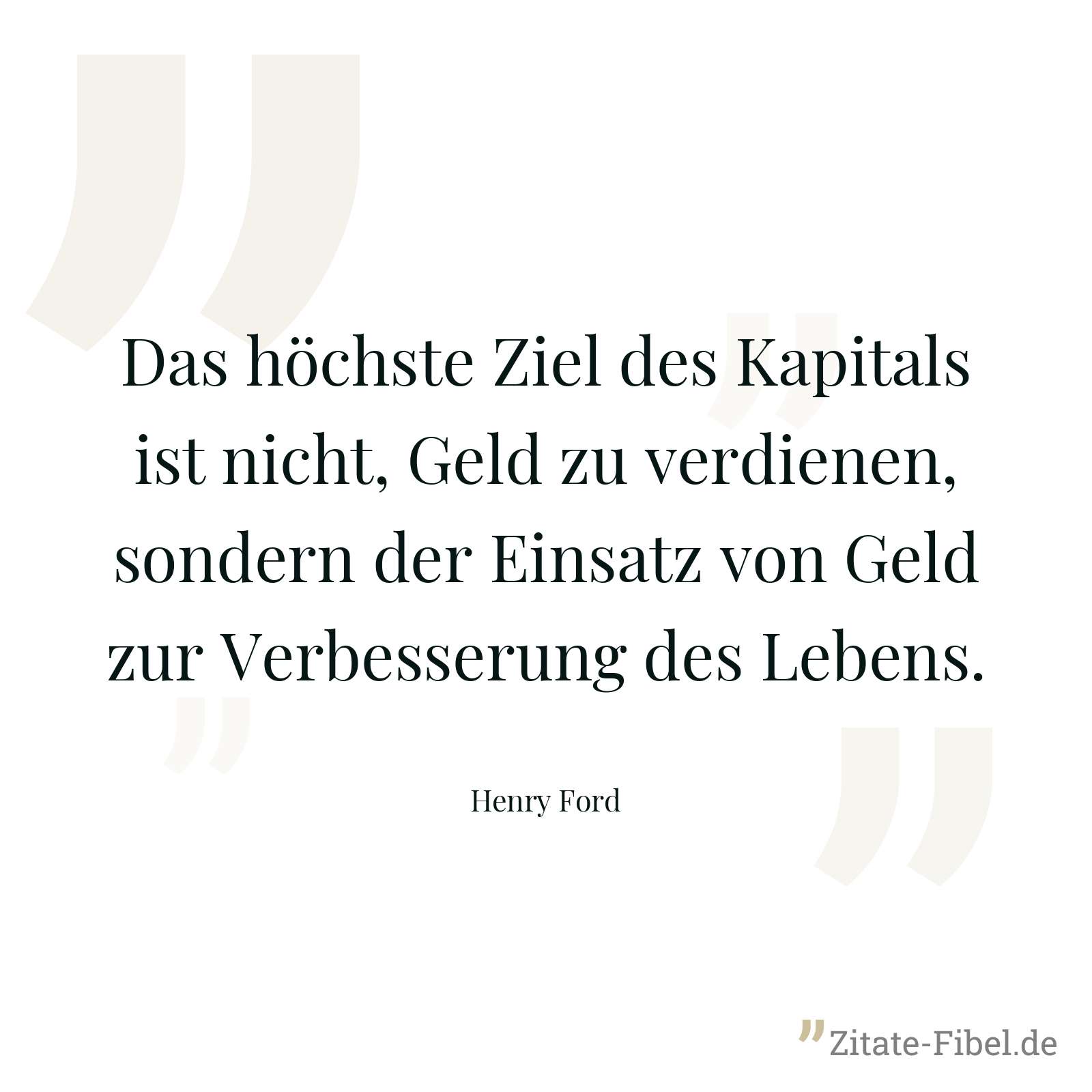 Das höchste Ziel des Kapitals ist nicht, Geld zu verdienen, sondern der Einsatz von Geld zur Verbesserung des Lebens. - Henry Ford