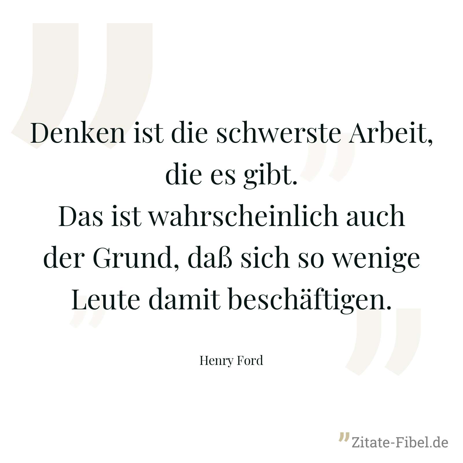 Denken ist die schwerste Arbeit, die es gibt. Das ist wahrscheinlich auch der Grund, daß sich so wenige Leute damit beschäftigen. - Henry Ford