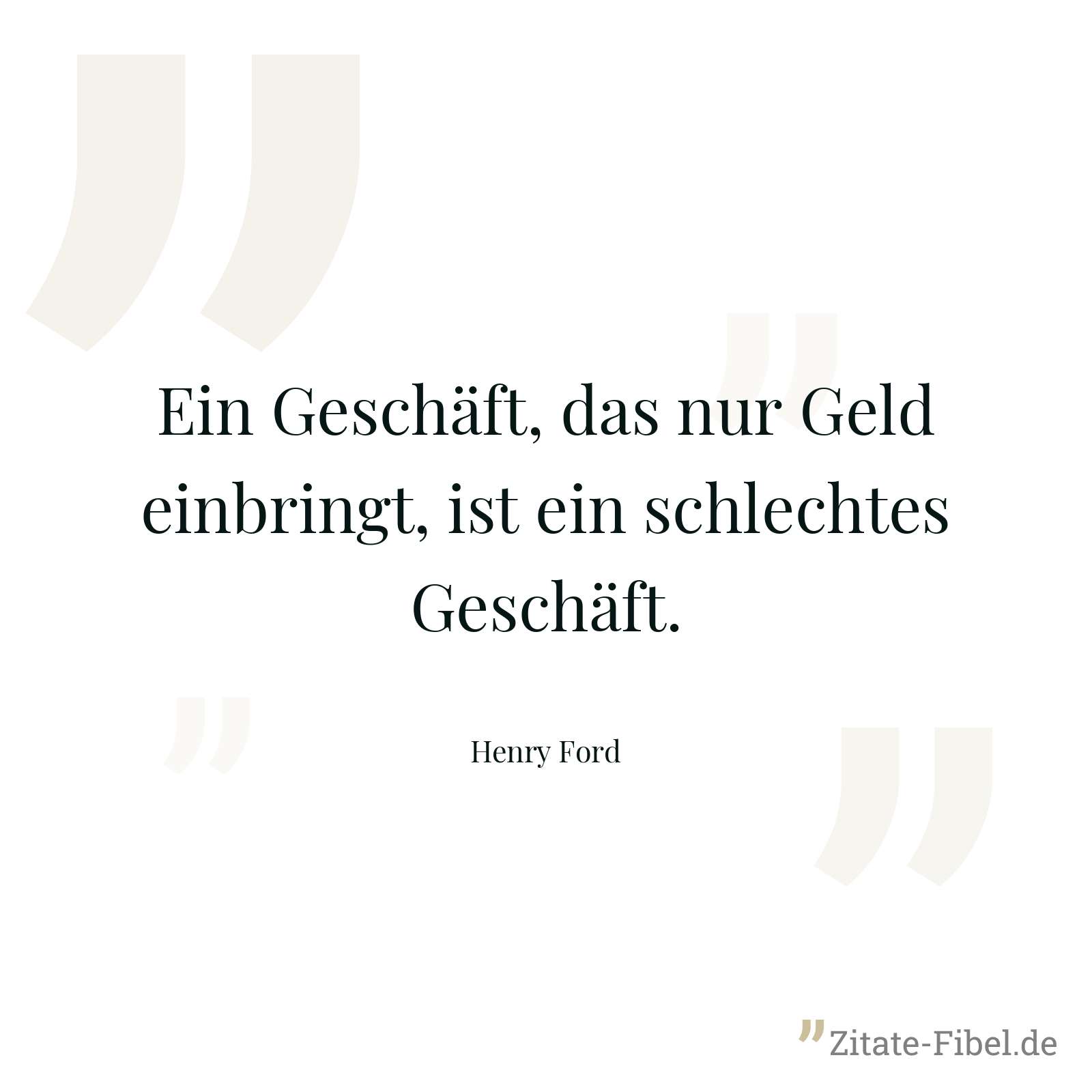 Ein Geschäft, das nur Geld einbringt, ist ein schlechtes Geschäft. - Henry Ford