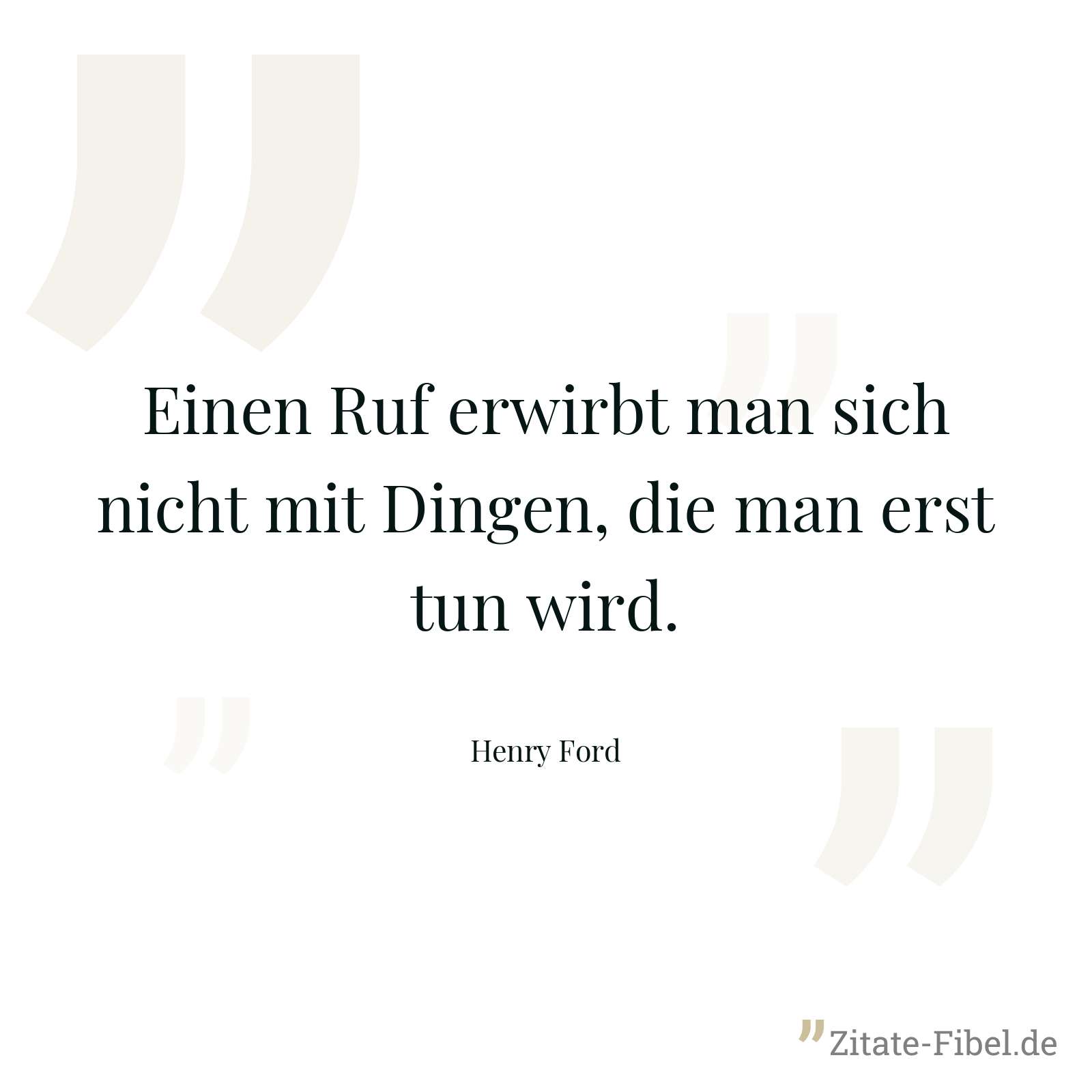 Einen Ruf erwirbt man sich nicht mit Dingen, die man erst tun wird. - Henry Ford