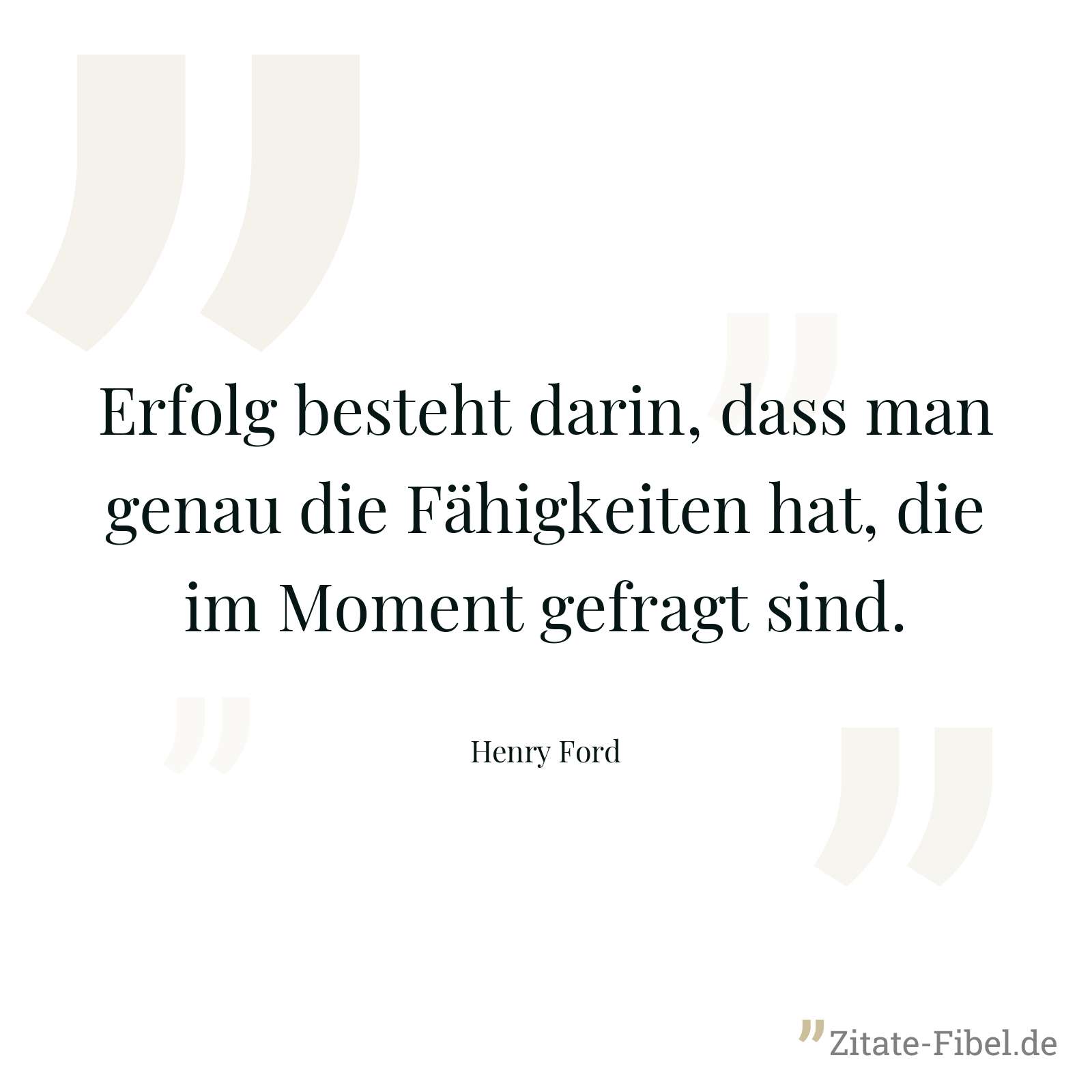 Erfolg besteht darin, dass man genau die Fähigkeiten hat, die im Moment gefragt sind. - Henry Ford