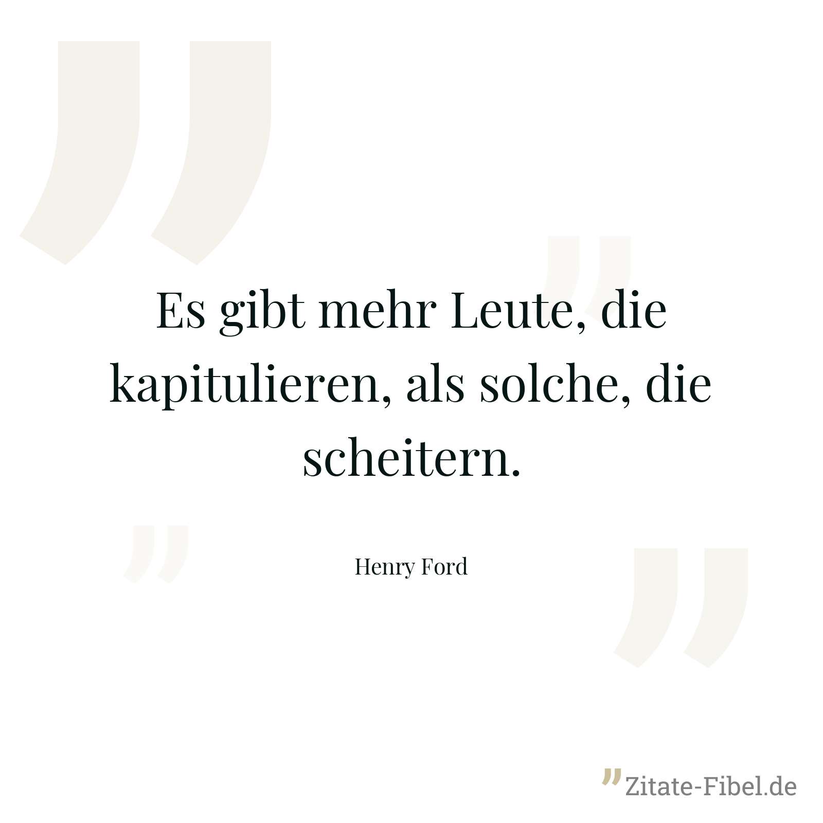 Es gibt mehr Leute, die kapitulieren, als solche, die scheitern. - Henry Ford