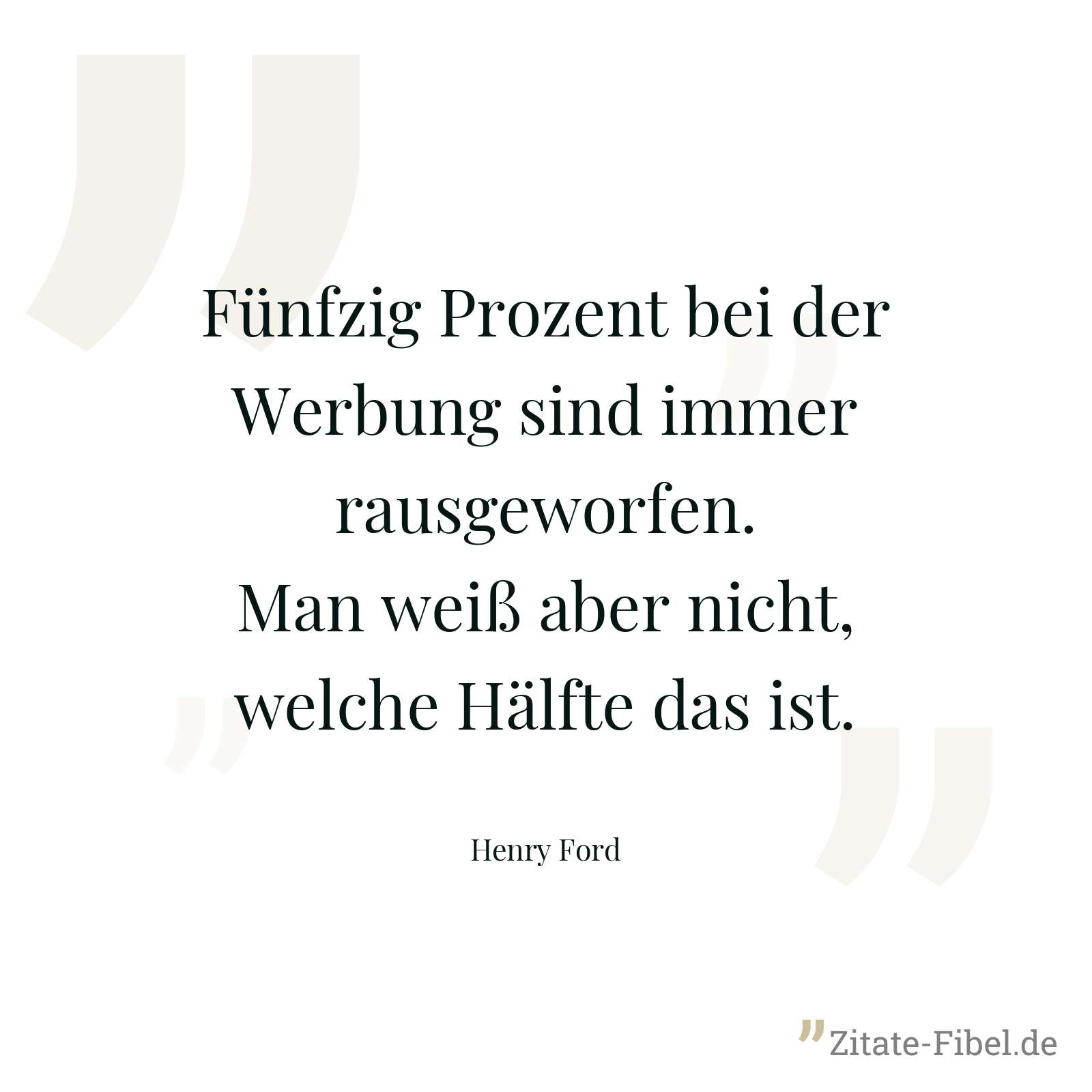 Fünfzig Prozent bei der Werbung sind immer rausgeworfen. Man weiß aber nicht, welche Hälfte das ist. - Henry Ford