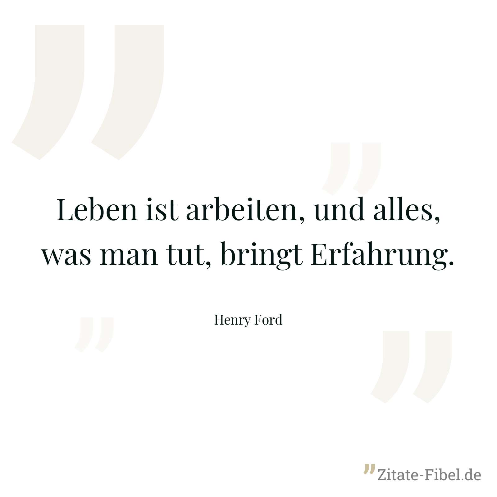 Leben ist arbeiten, und alles, was man tut, bringt Erfahrung. - Henry Ford