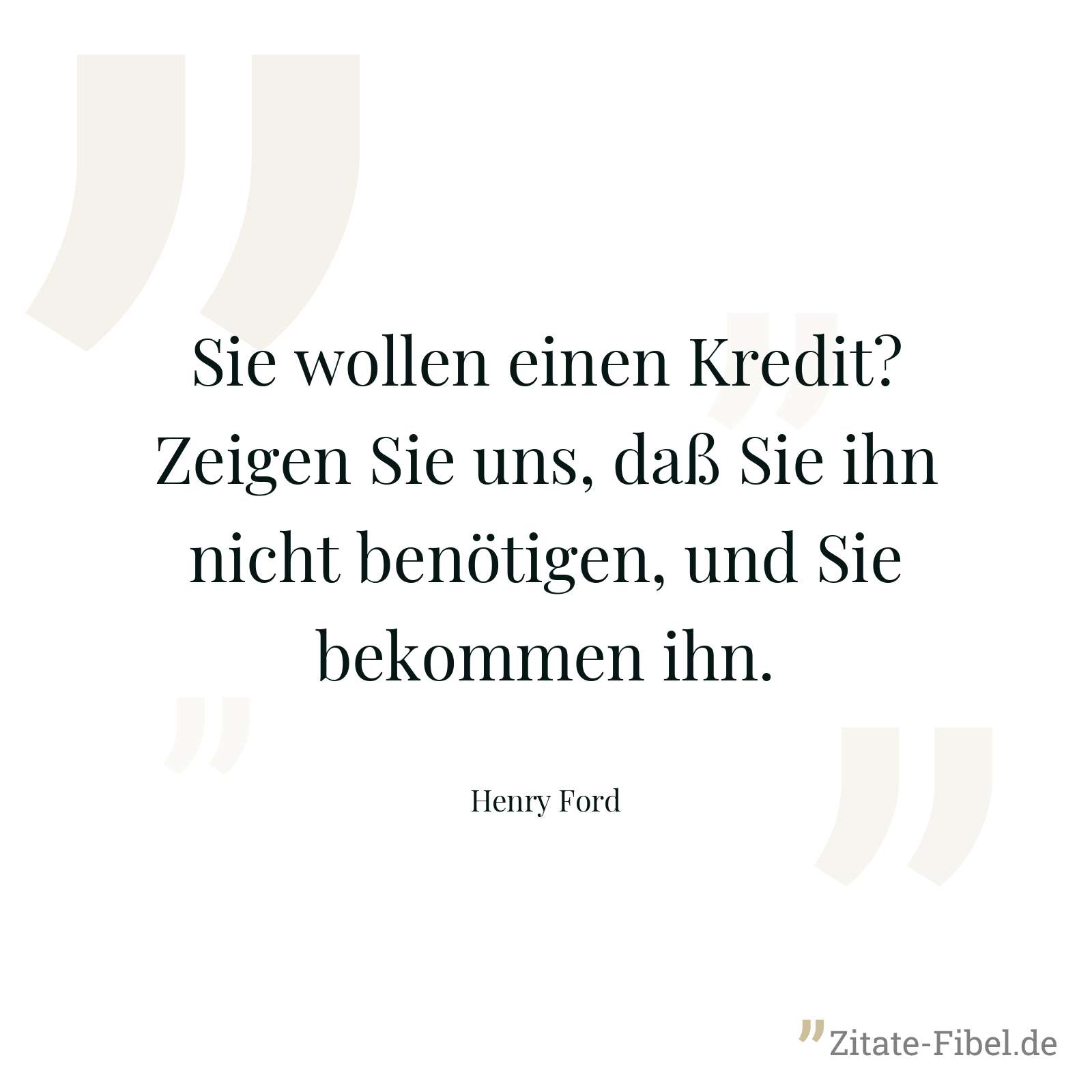 Sie wollen einen Kredit? Zeigen Sie uns, daß Sie ihn nicht benötigen, und Sie bekommen ihn. - Henry Ford