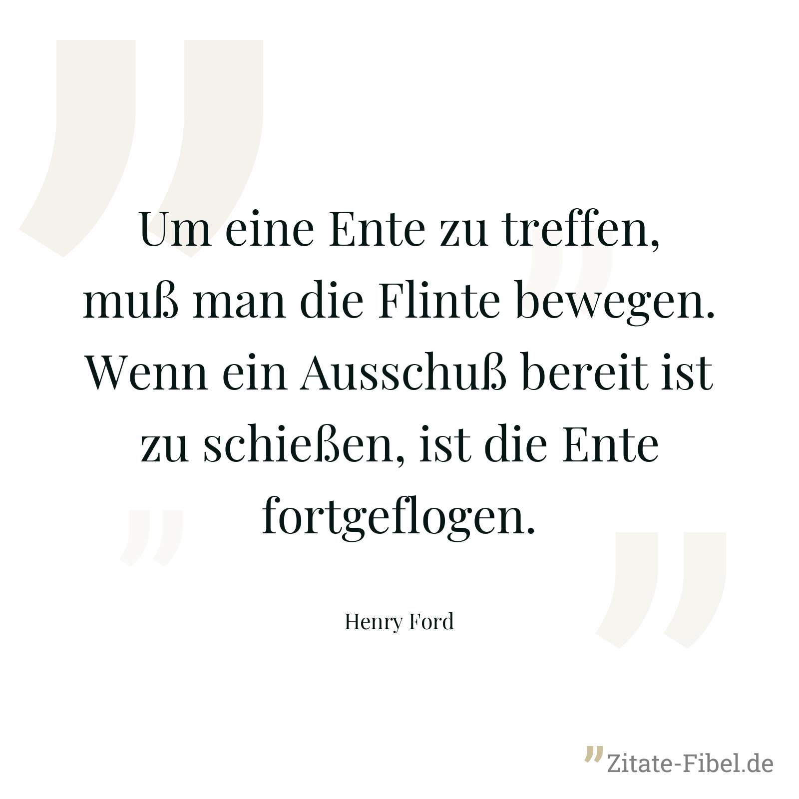 Um eine Ente zu treffen, muß man die Flinte bewegen. Wenn ein Ausschuß bereit ist zu schießen, ist die Ente fortgeflogen. - Henry Ford