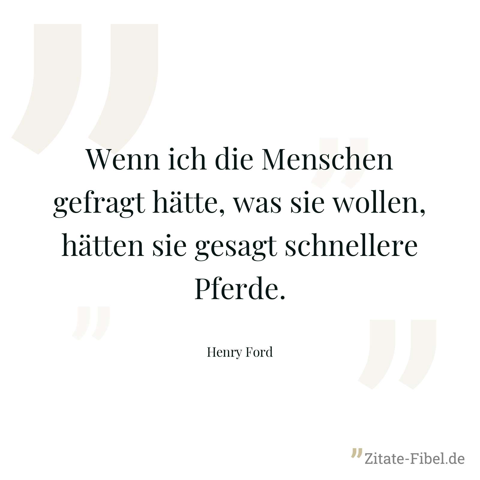 Wenn ich die Menschen gefragt hätte, was sie wollen, hätten sie gesagt schnellere Pferde. - Henry Ford