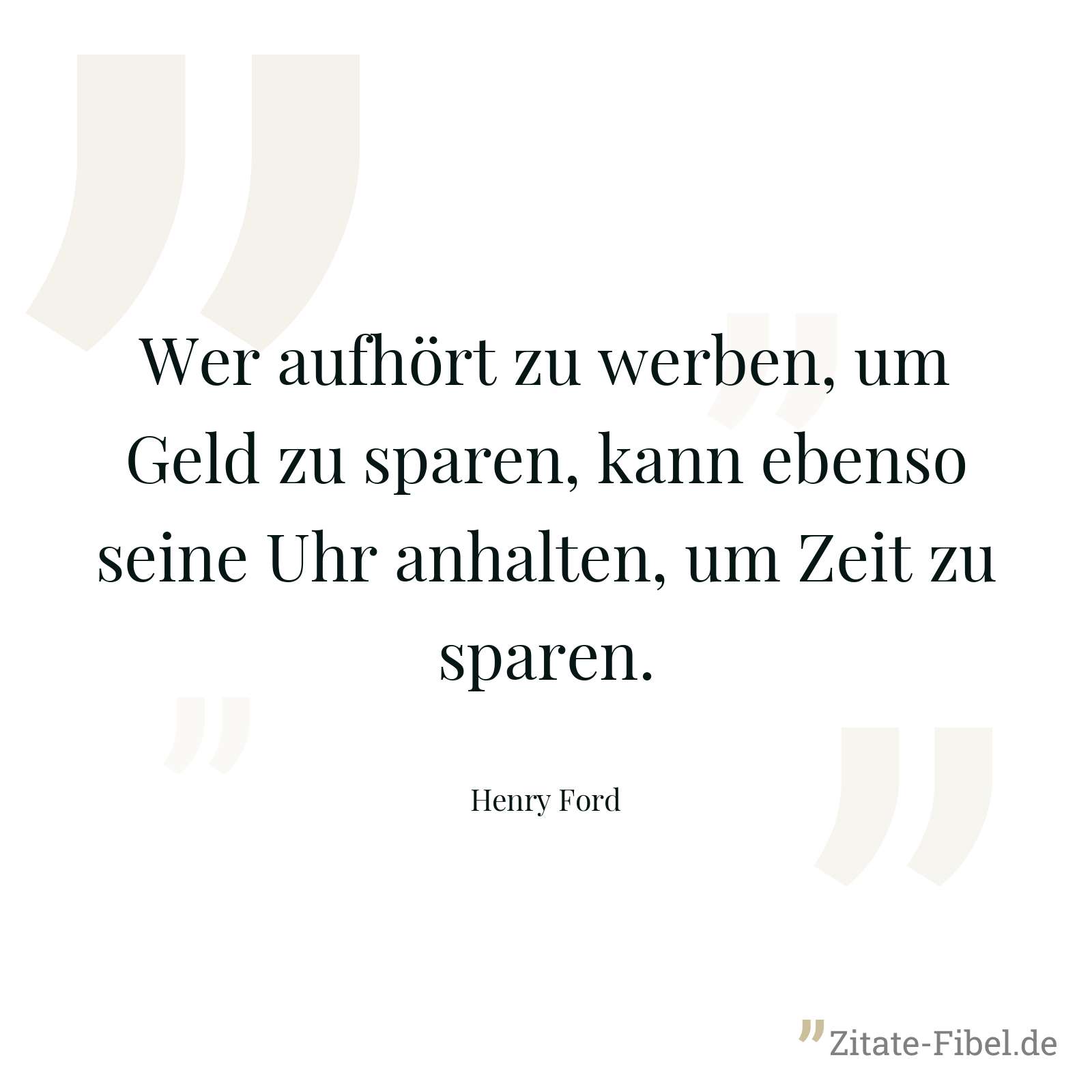 Wer aufhört zu werben, um Geld zu sparen, kann ebenso seine Uhr anhalten, um Zeit zu sparen. - Henry Ford