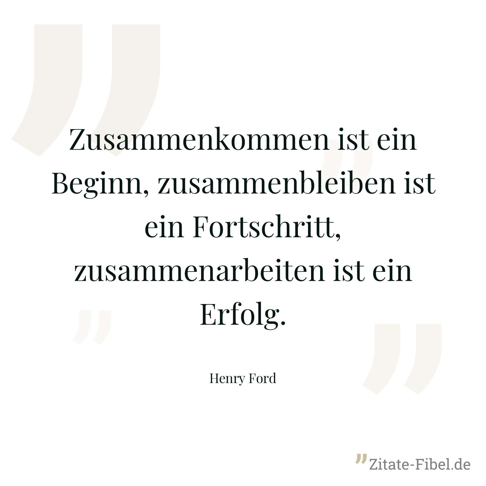 Zusammenkommen ist ein Beginn, zusammenbleiben ist ein Fortschritt, zusammenarbeiten ist ein Erfolg. - Henry Ford