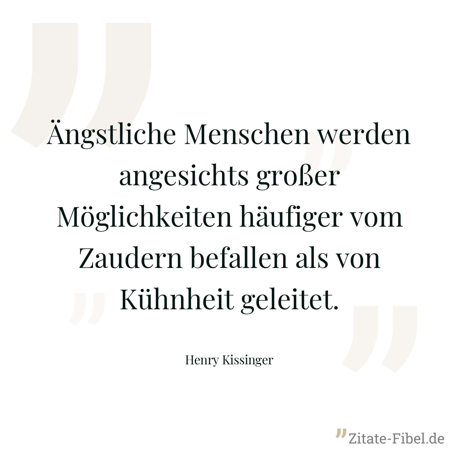 Ängstliche Menschen werden angesichts großer Möglichkeiten häufiger vom Zaudern befallen als von Kühnheit geleitet. - Henry Kissinger