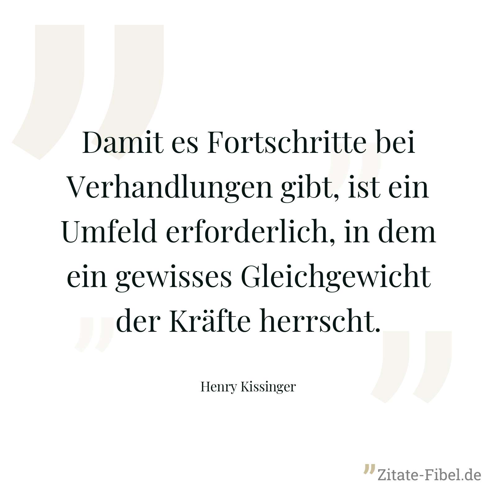 Damit es Fortschritte bei Verhandlungen gibt, ist ein Umfeld erforderlich, in dem ein gewisses Gleichgewicht der Kräfte herrscht. - Henry Kissinger