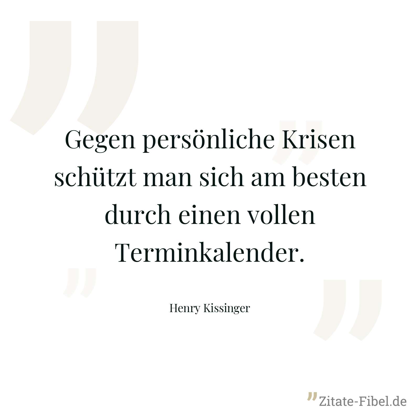 Gegen persönliche Krisen schützt man sich am besten durch einen vollen Terminkalender. - Henry Kissinger