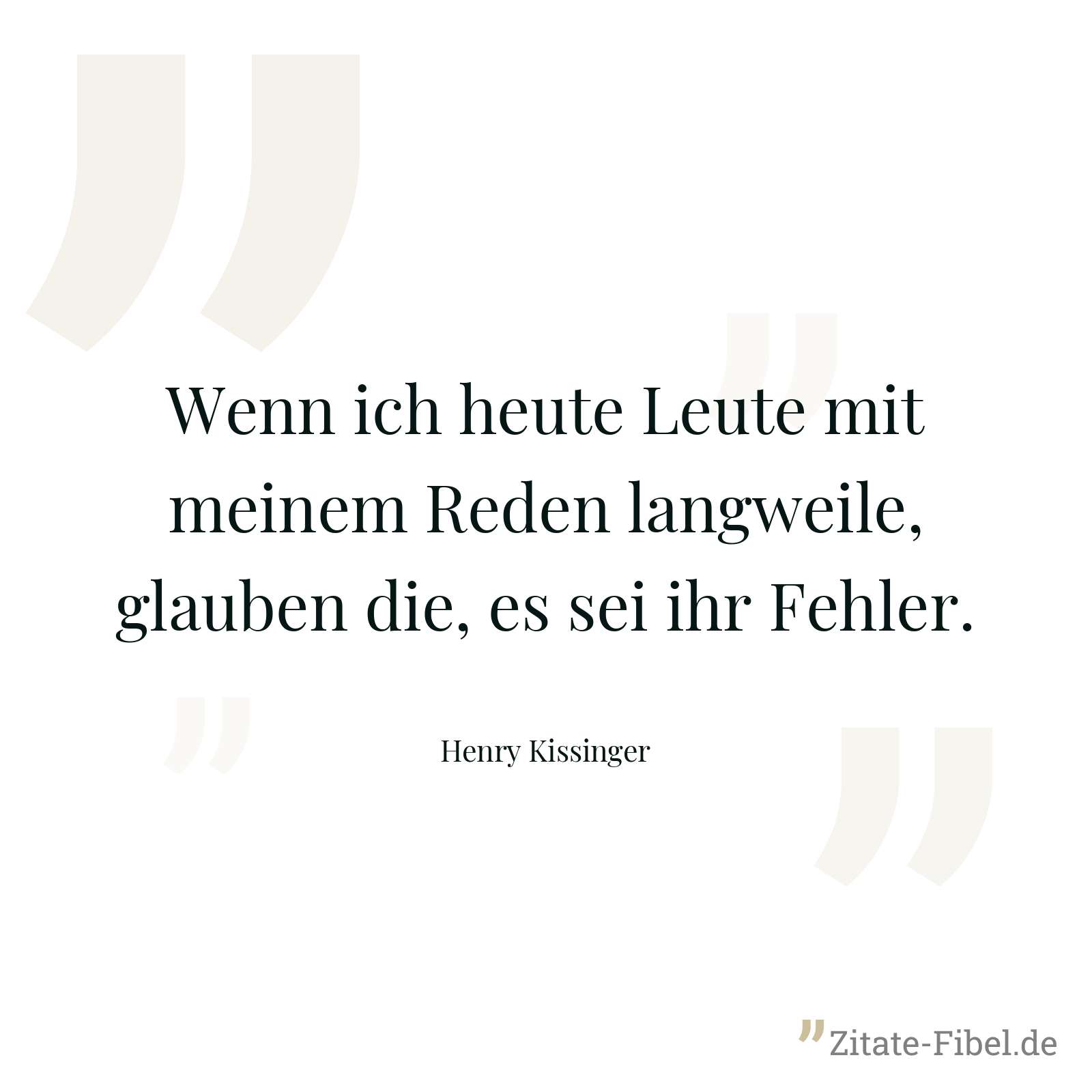 Wenn ich heute Leute mit meinem Reden langweile, glauben die, es sei ihr Fehler. - Henry Kissinger
