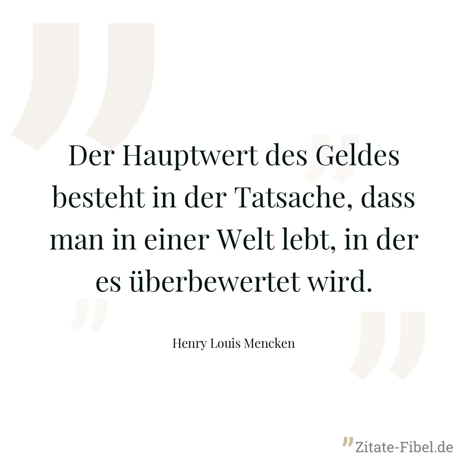 Der Hauptwert des Geldes besteht in der Tatsache, dass man in einer Welt lebt, in der es überbewertet wird. - Henry Louis Mencken