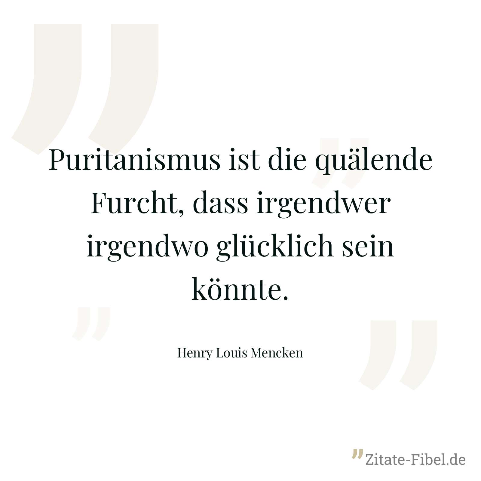 Puritanismus ist die quälende Furcht, dass irgendwer irgendwo glücklich sein könnte. - Henry Louis Mencken