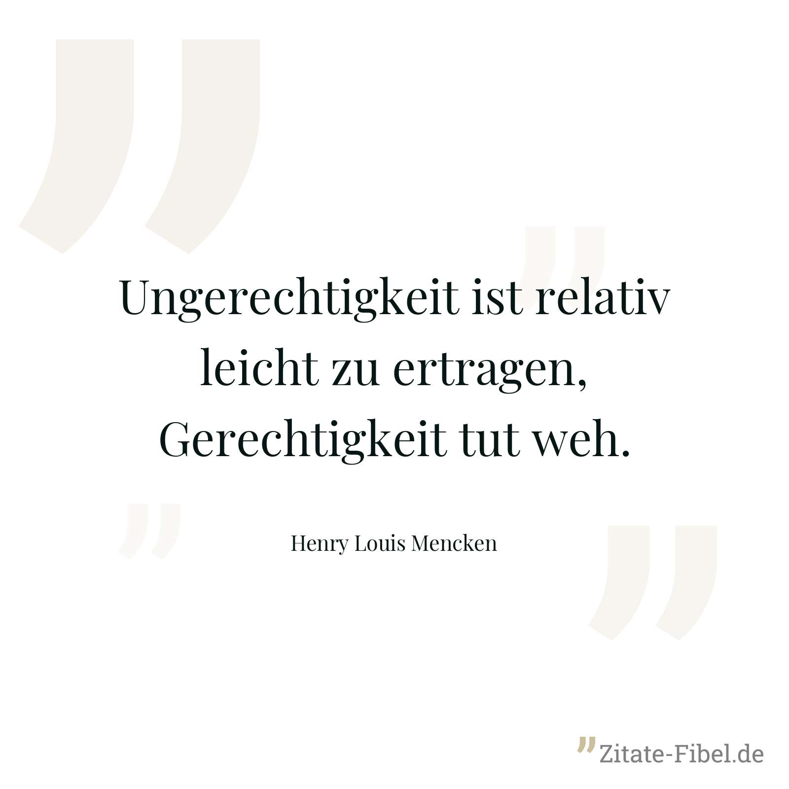 Ungerechtigkeit ist relativ leicht zu ertragen, Gerechtigkeit tut weh. - Henry Louis Mencken