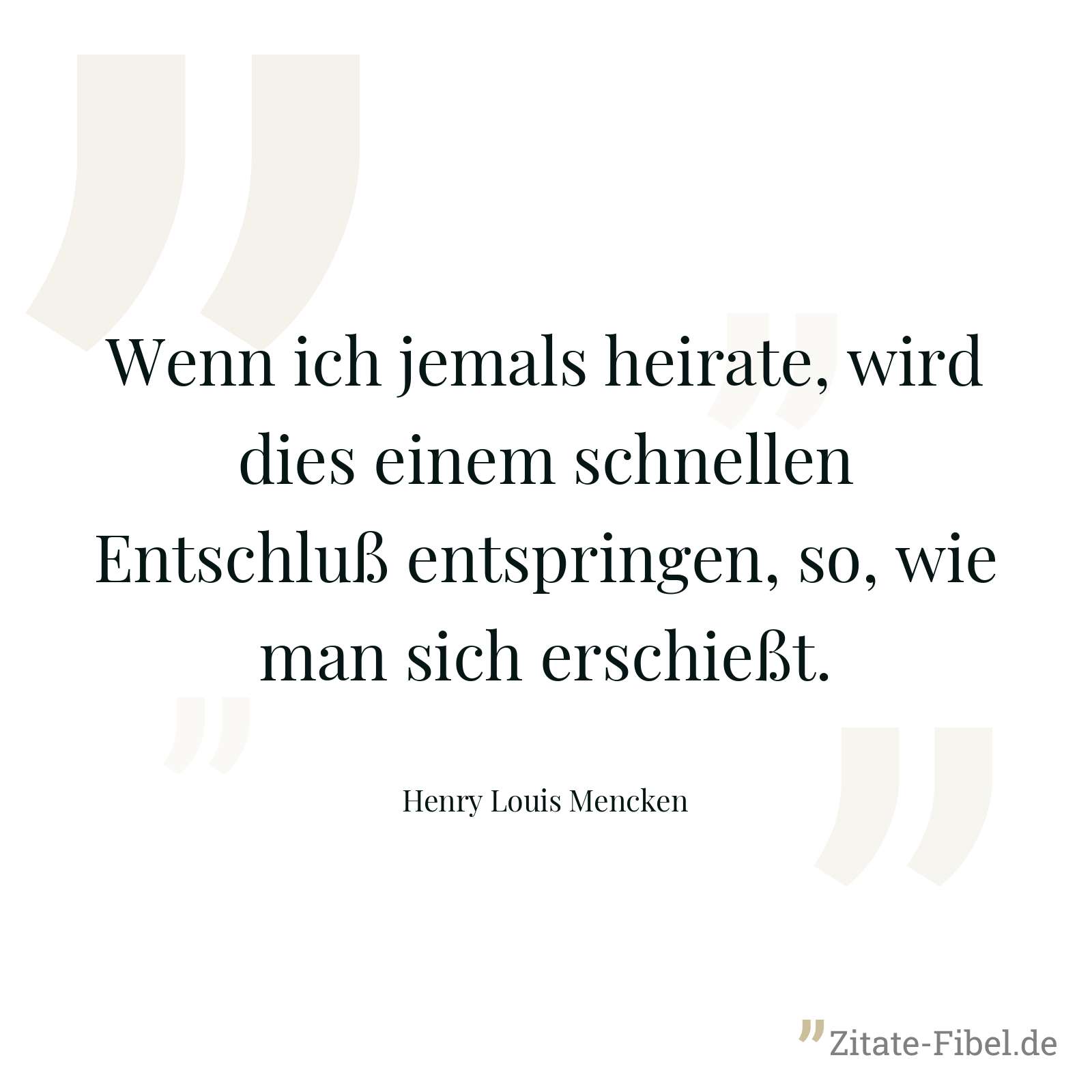 Wenn ich jemals heirate, wird dies einem schnellen Entschluß entspringen, so, wie man sich erschießt. - Henry Louis Mencken