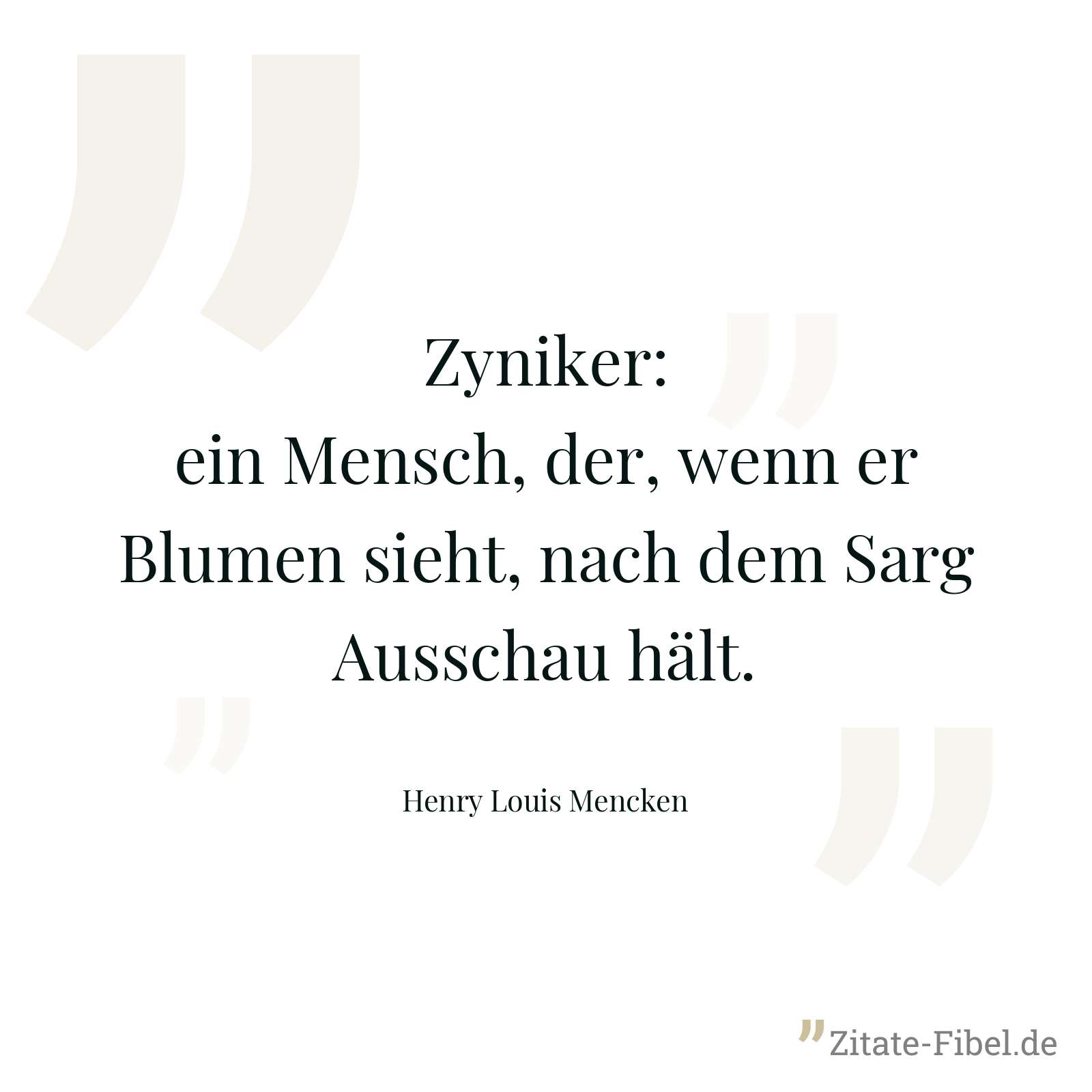 Zyniker: ein Mensch, der, wenn er Blumen sieht, nach dem Sarg Ausschau hält. - Henry Louis Mencken