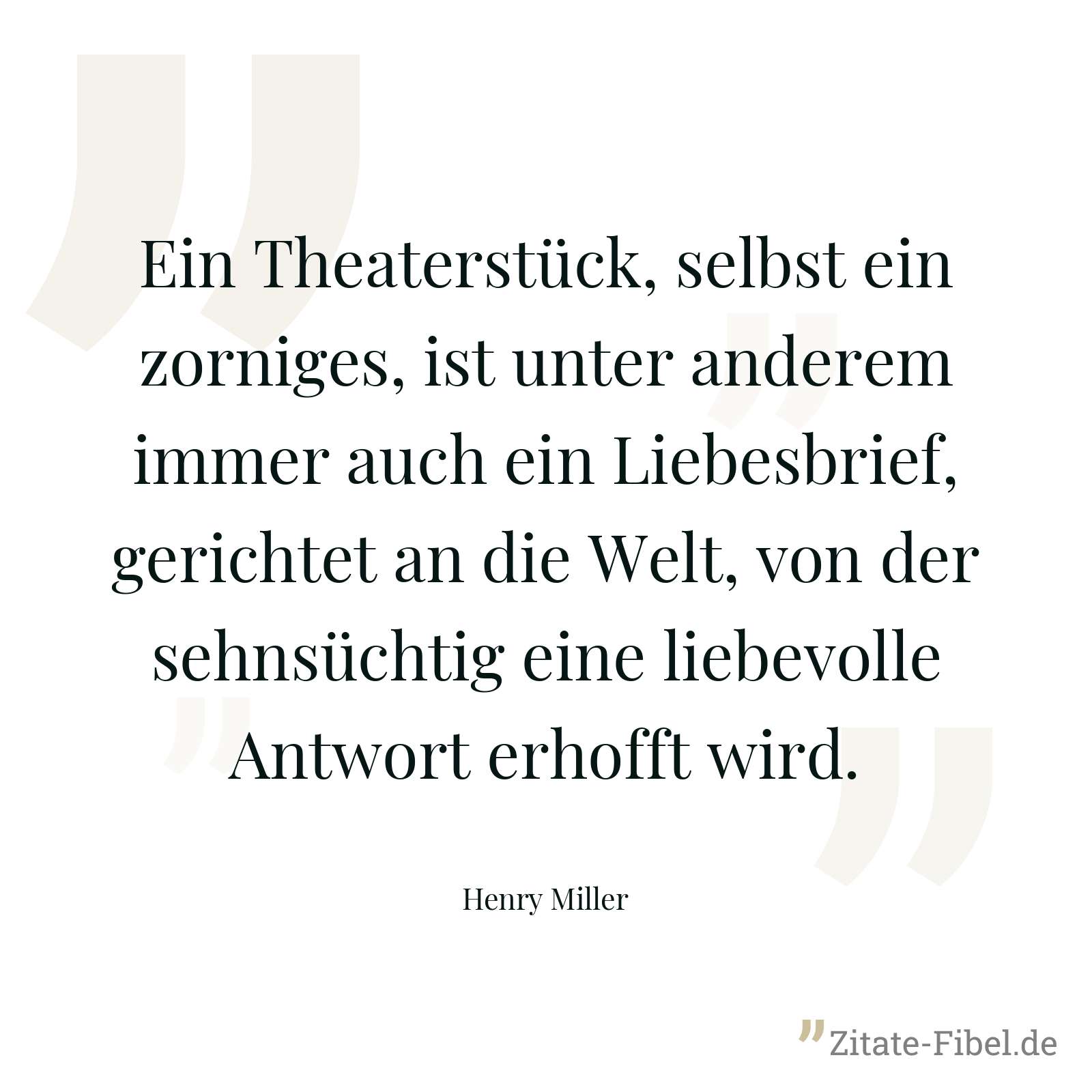 Ein Theaterstück, selbst ein zorniges, ist unter anderem immer auch ein Liebesbrief, gerichtet an die Welt, von der sehnsüchtig eine liebevolle Antwort erhofft wird. - Henry Miller