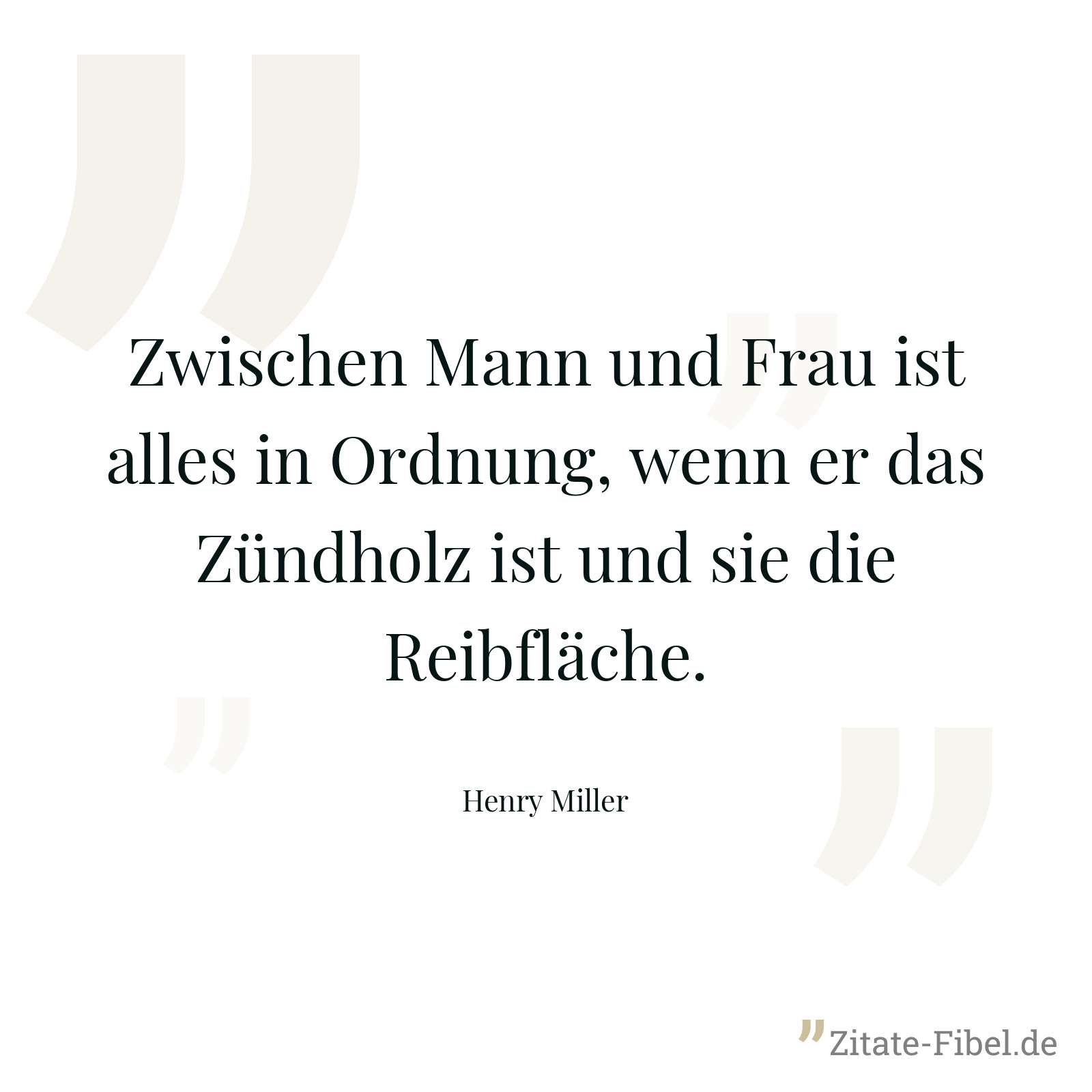 Zwischen Mann und Frau ist alles in Ordnung, wenn er das Zündholz ist und sie die Reibfläche. - Henry Miller