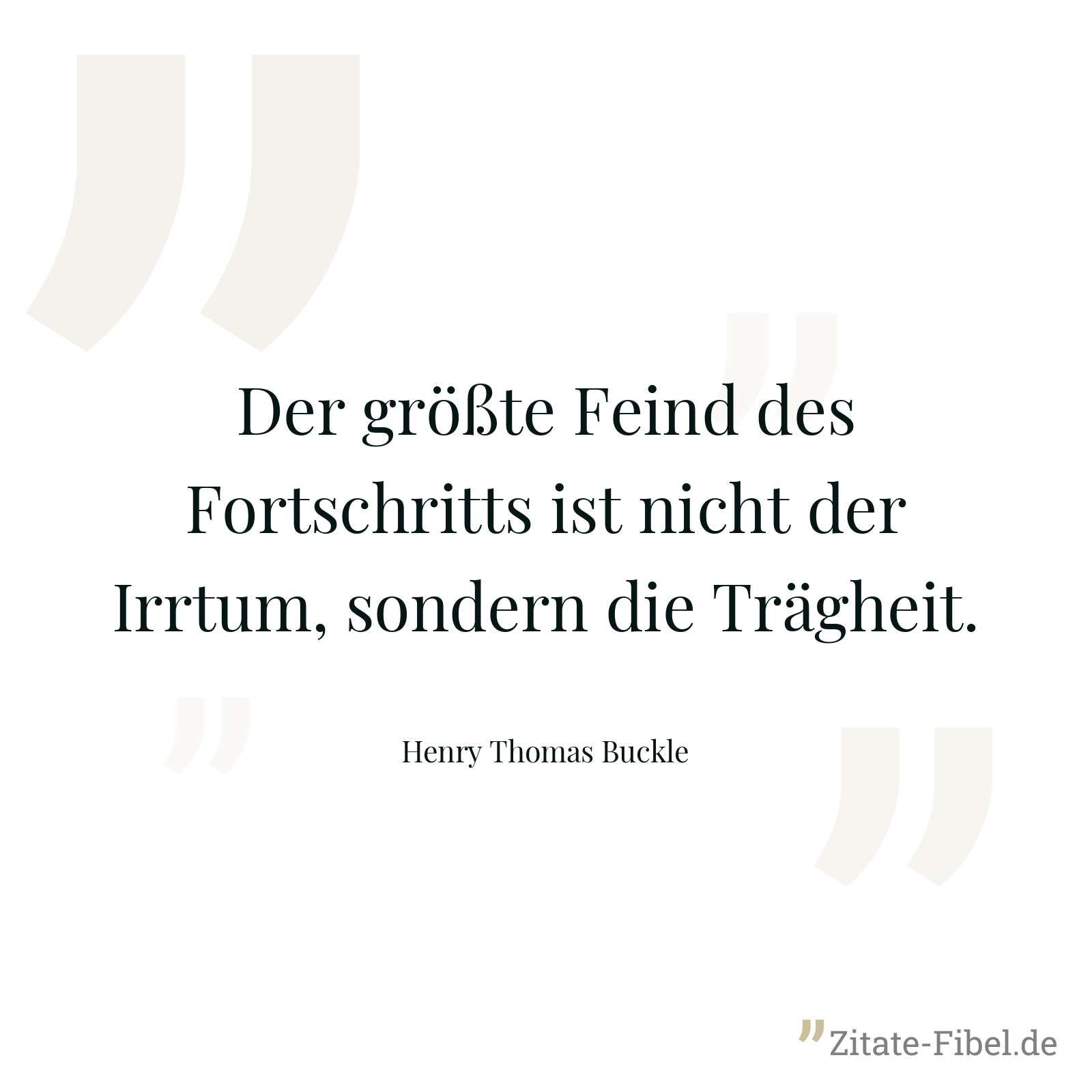 Der größte Feind des Fortschritts ist nicht der Irrtum, sondern die Trägheit. - Henry Thomas Buckle