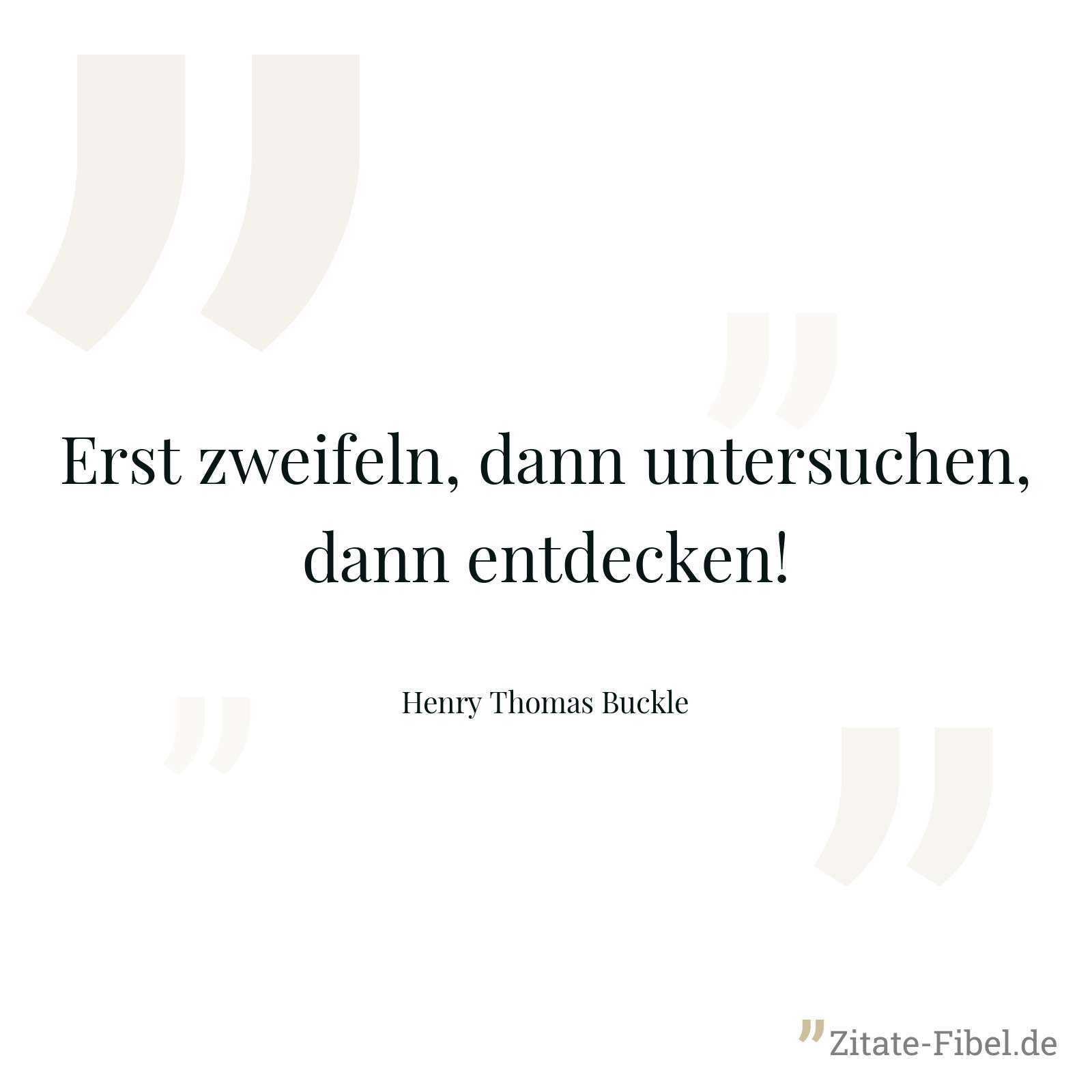 Erst zweifeln, dann untersuchen, dann entdecken! - Henry Thomas Buckle