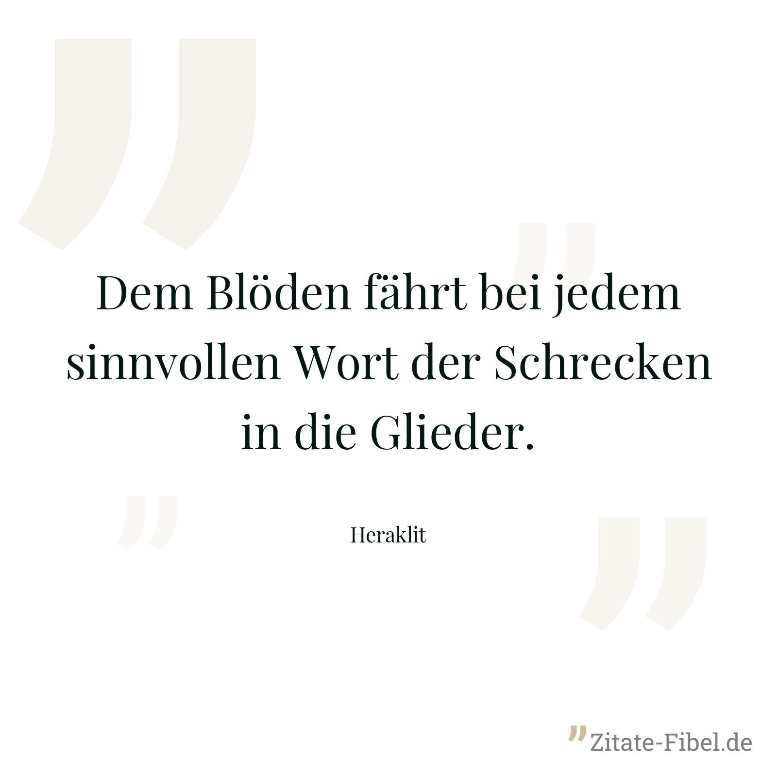 Dem Blöden fährt bei jedem sinnvollen Wort der Schrecken in die Glieder. - Heraklit