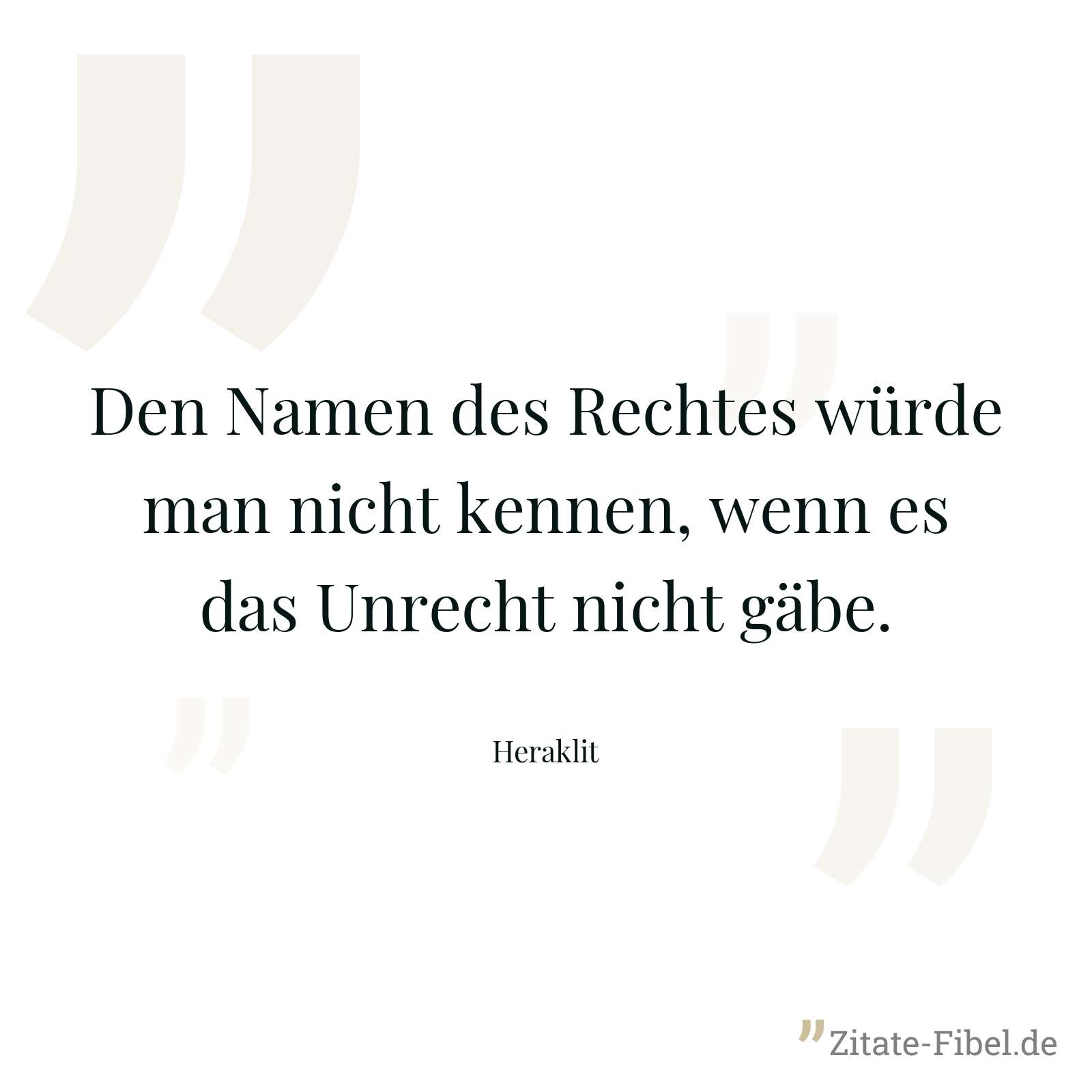 Den Namen des Rechtes würde man nicht kennen, wenn es das Unrecht nicht gäbe. - Heraklit