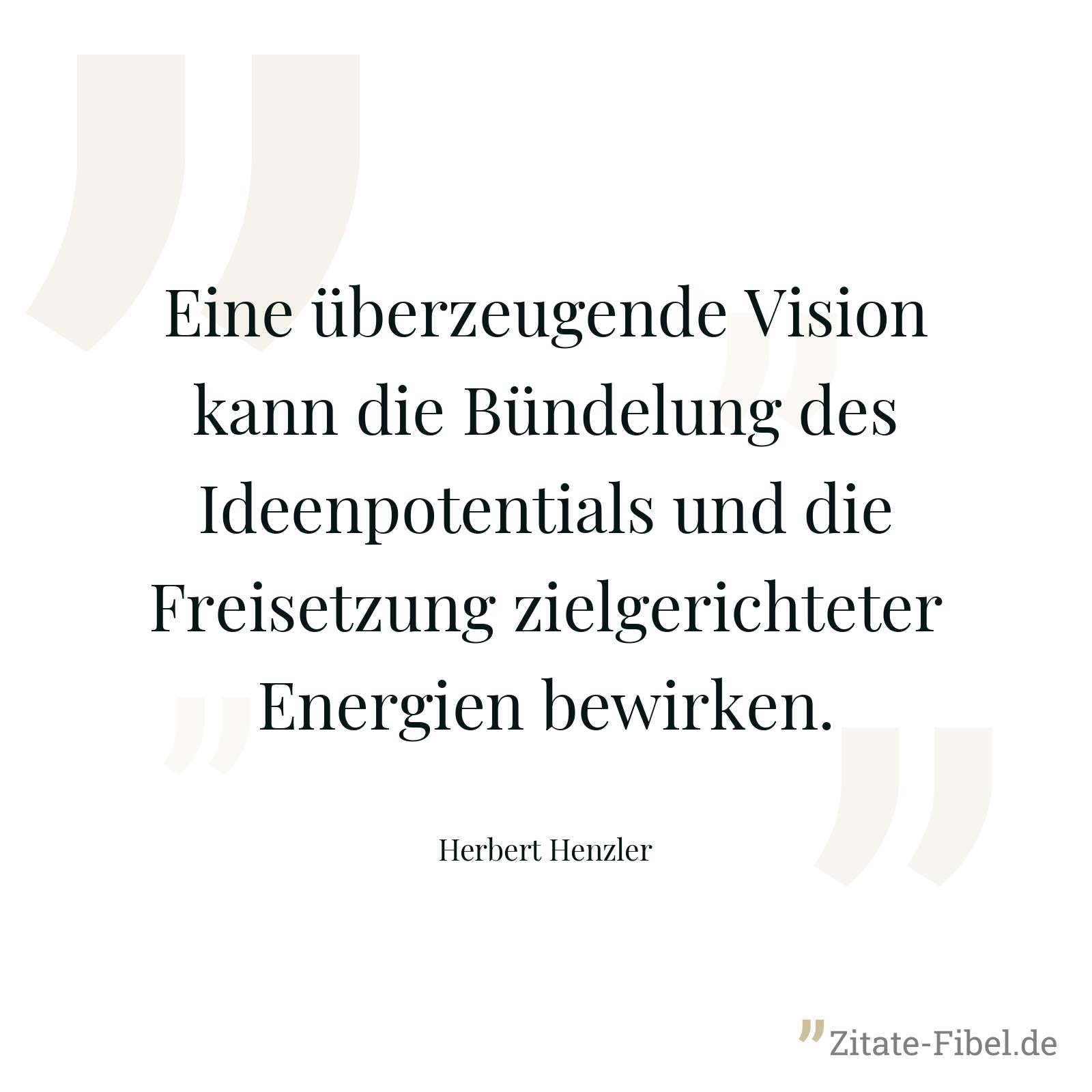 Eine überzeugende Vision kann die Bündelung des Ideenpotentials und die Freisetzung zielgerichteter Energien bewirken. - Herbert Henzler
