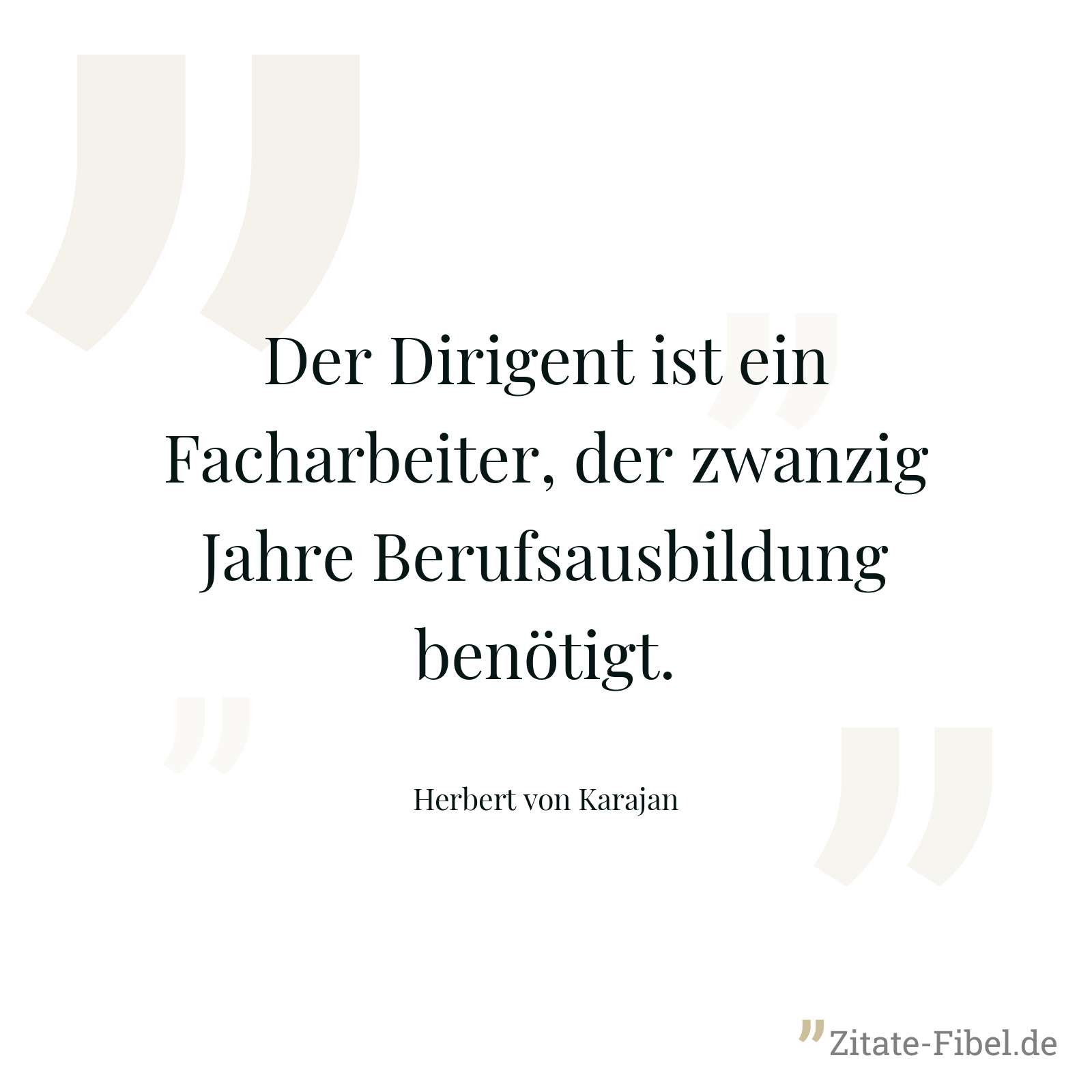 Der Dirigent ist ein Facharbeiter, der zwanzig Jahre Berufsausbildung benötigt. - Herbert von Karajan