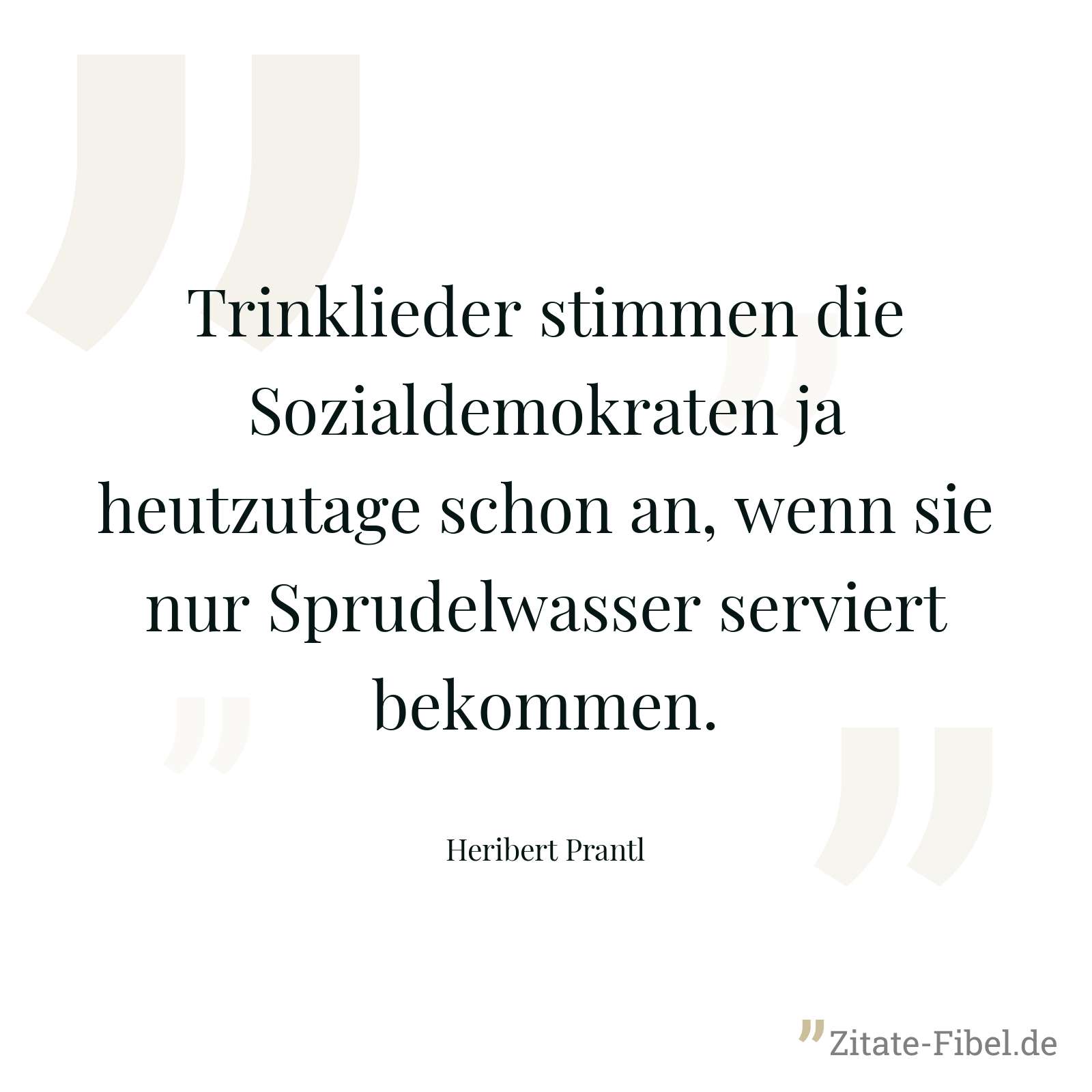 Trinklieder stimmen die Sozialdemokraten ja heutzutage schon an, wenn sie nur Sprudelwasser serviert bekommen. - Heribert Prantl