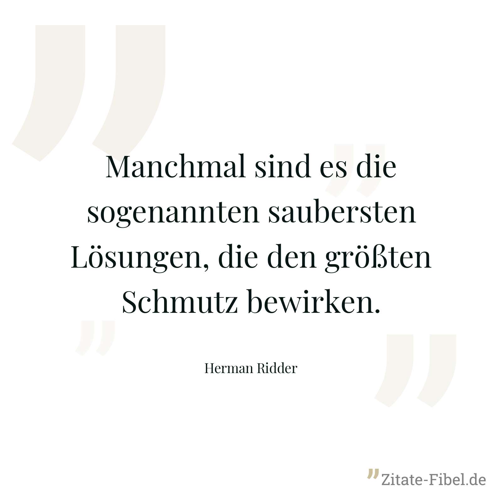 Manchmal sind es die sogenannten saubersten Lösungen, die den größten Schmutz bewirken. - Herman Ridder