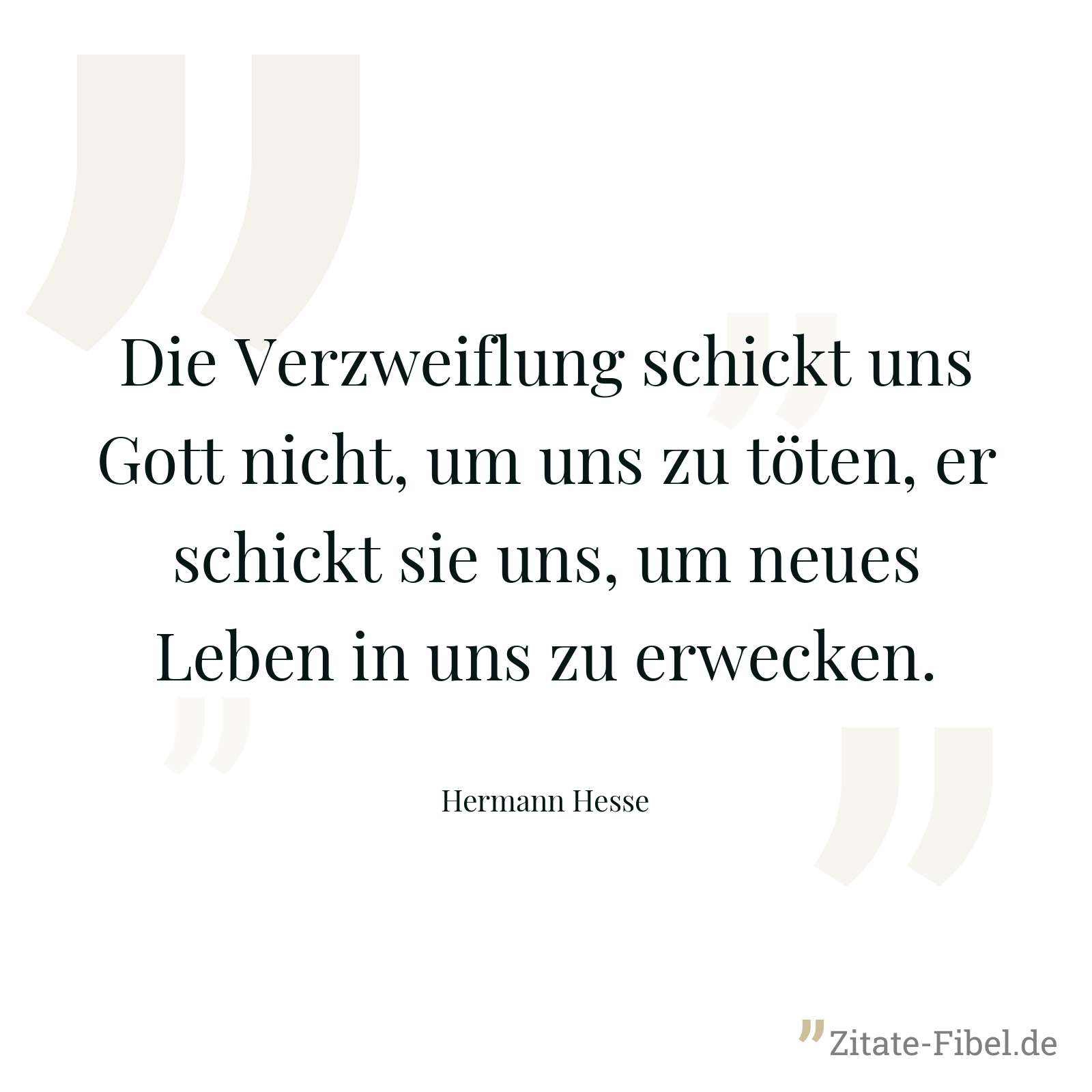 Die Verzweiflung schickt uns Gott nicht, um uns zu töten, er schickt sie uns, um neues Leben in uns zu erwecken. - Hermann Hesse