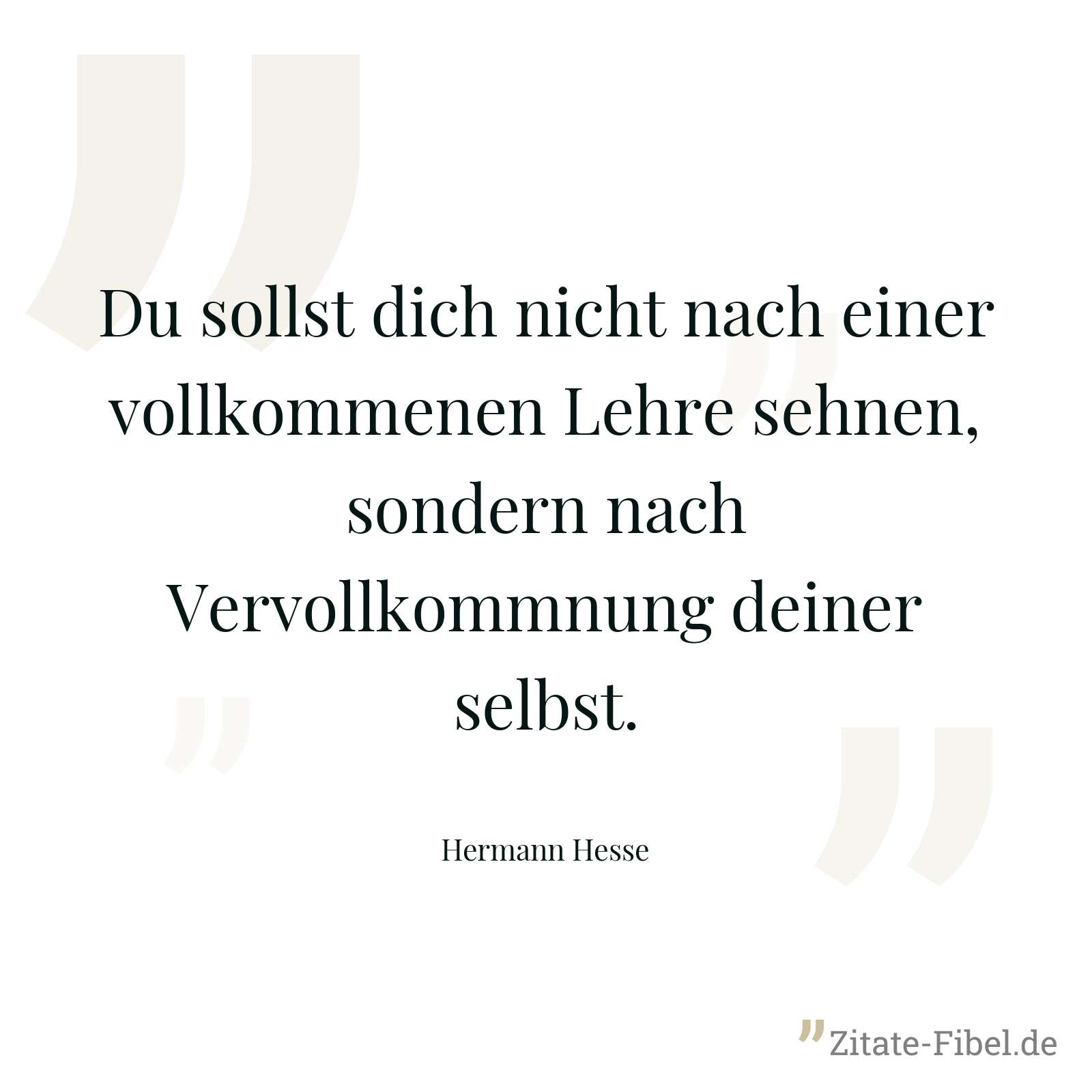 Du sollst dich nicht nach einer vollkommenen Lehre sehnen, sondern nach Vervollkommnung deiner selbst. - Hermann Hesse