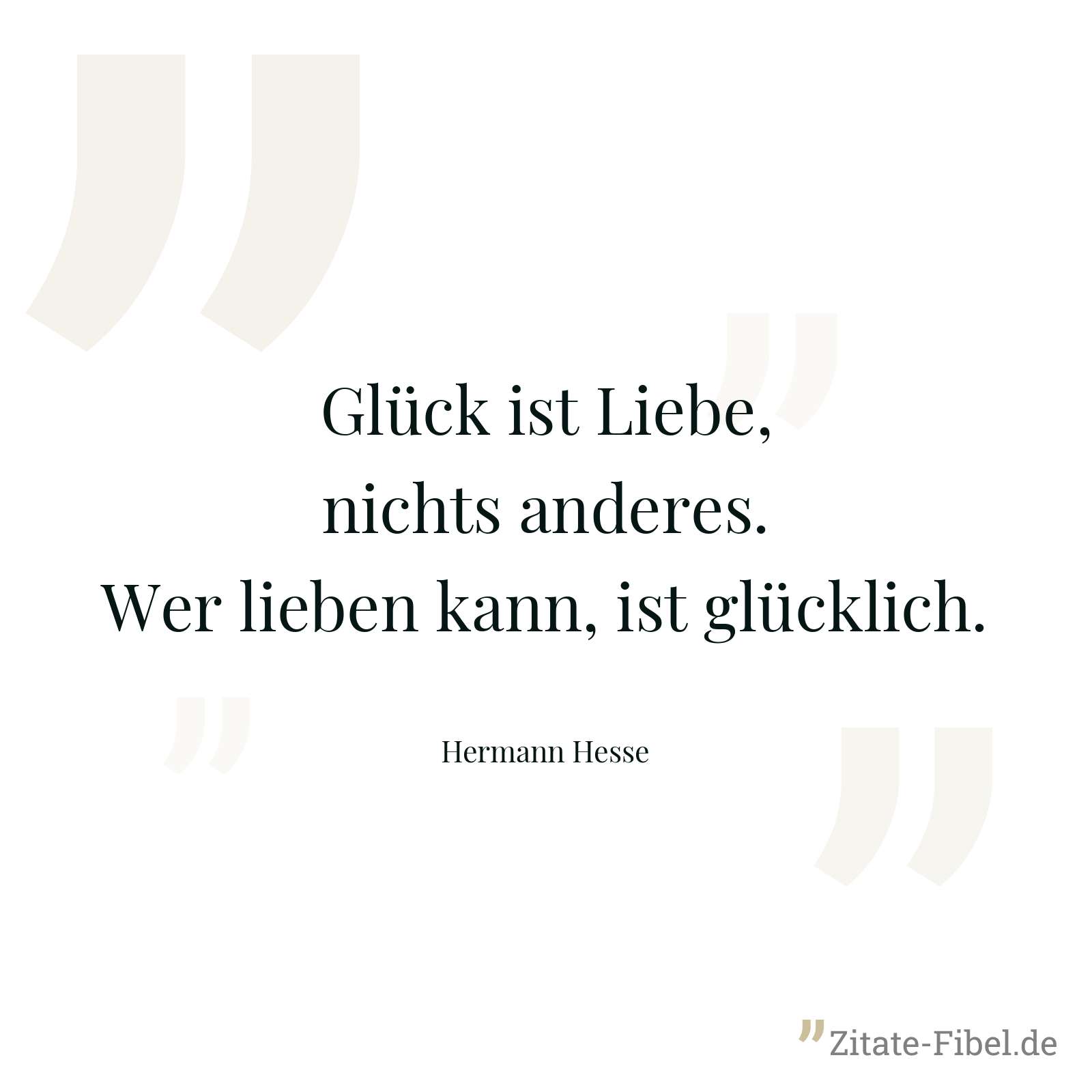 Glück ist Liebe, nichts anderes. Wer lieben kann, ist glücklich. - Hermann Hesse