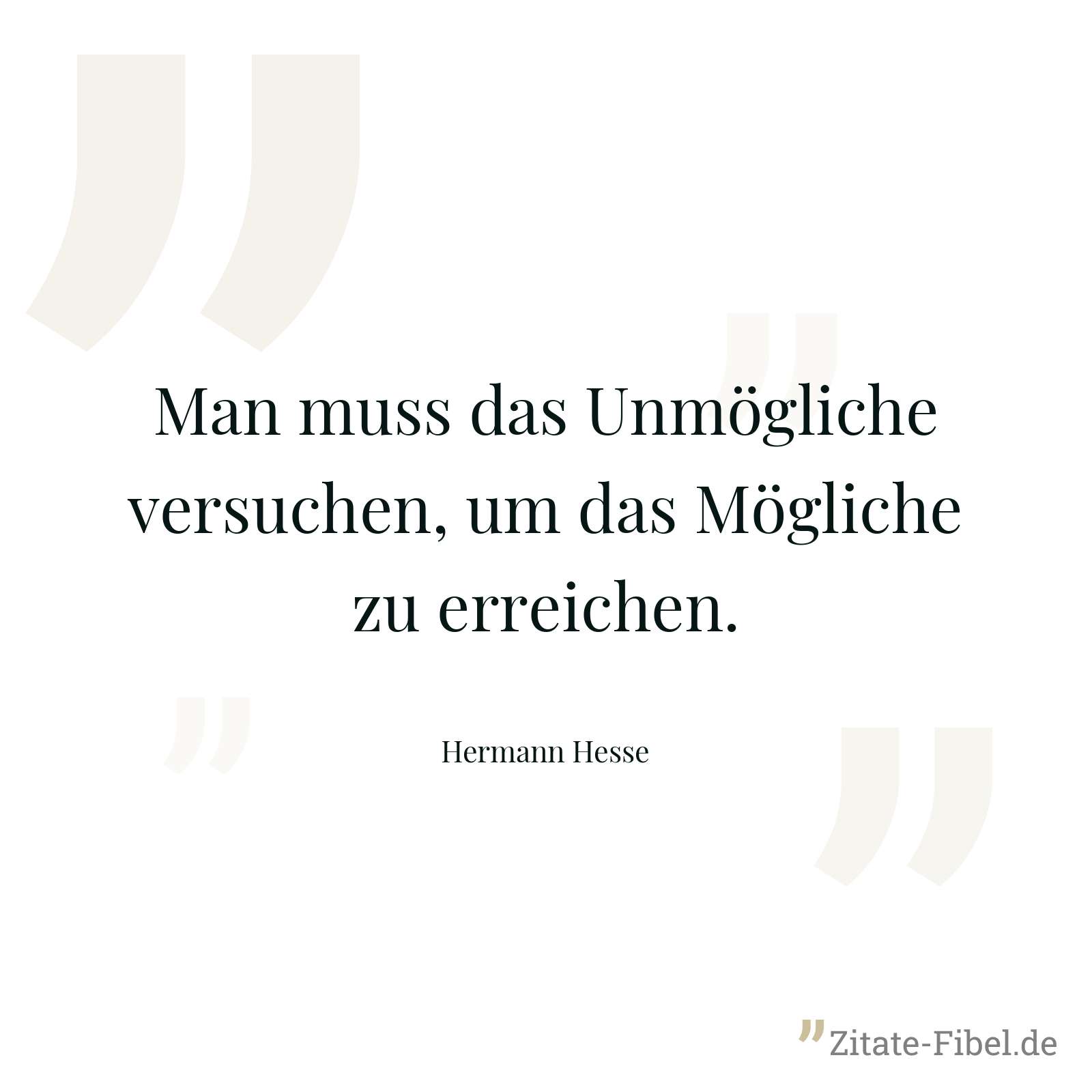 Man muss das Unmögliche versuchen, um das Mögliche zu erreichen. - Hermann Hesse