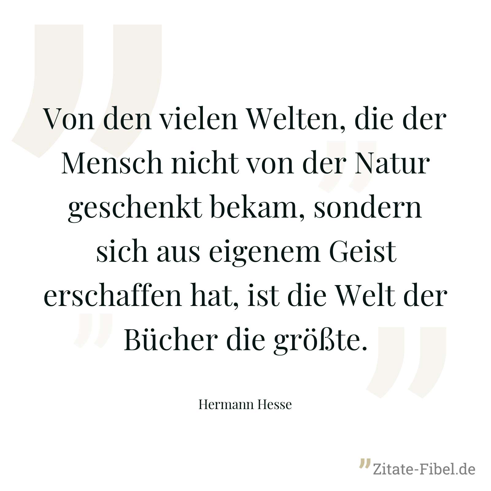 Von den vielen Welten, die der Mensch nicht von der Natur geschenkt bekam, sondern sich aus eigenem Geist erschaffen hat, ist die Welt der Bücher die größte. - Hermann Hesse