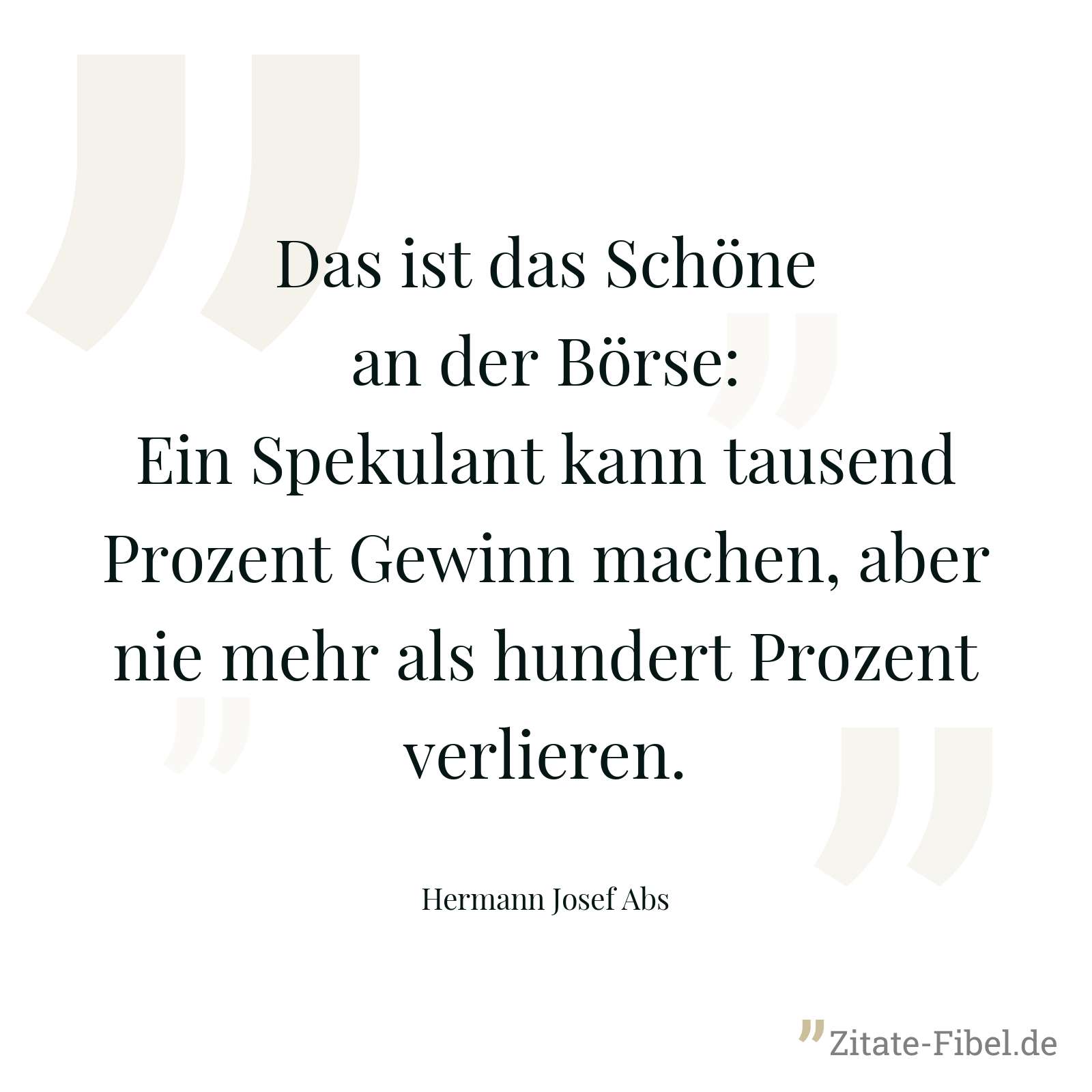 Das ist das Schöne an der Börse: Ein Spekulant kann tausend Prozent Gewinn machen, aber nie mehr als hundert Prozent verlieren. - Hermann Josef Abs