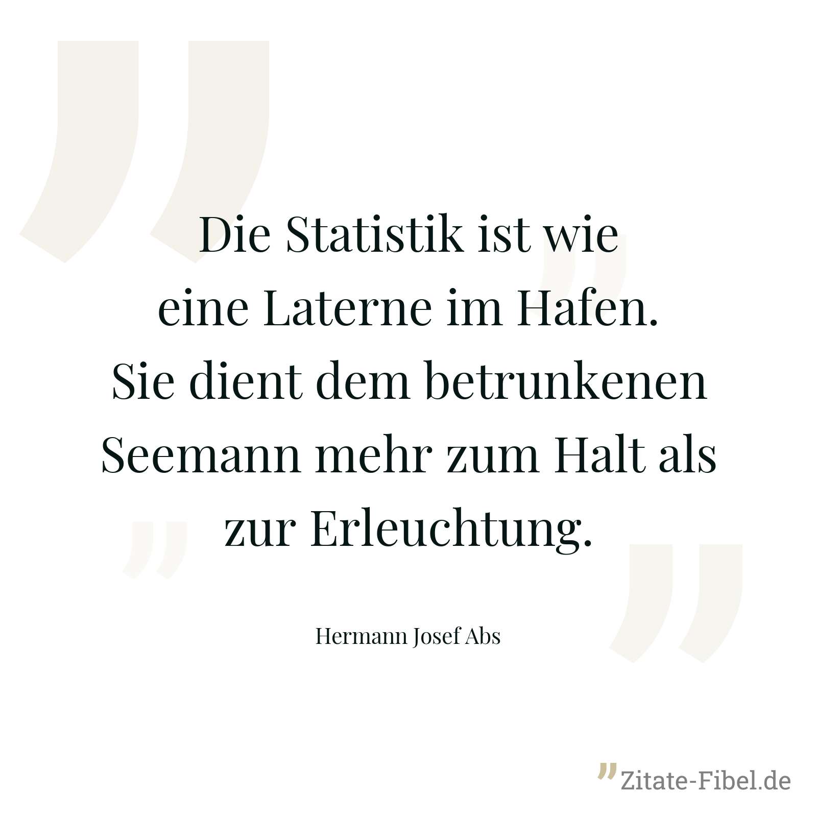 Die Statistik ist wie eine Laterne im Hafen. Sie dient dem betrunkenen Seemann mehr zum Halt als zur Erleuchtung. - Hermann Josef Abs