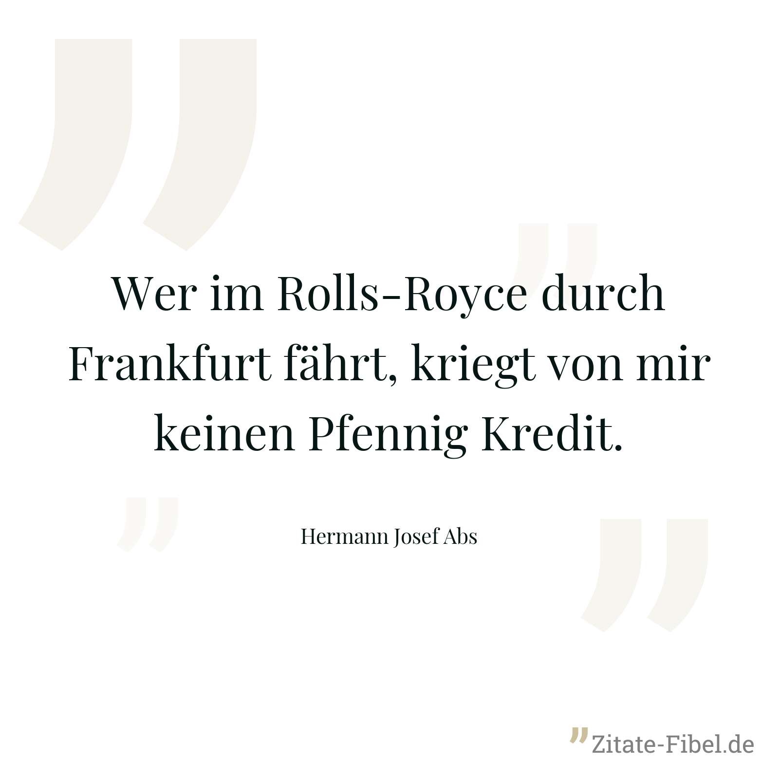 Wer im Rolls-Royce durch Frankfurt fährt, kriegt von mir keinen Pfennig Kredit. - Hermann Josef Abs